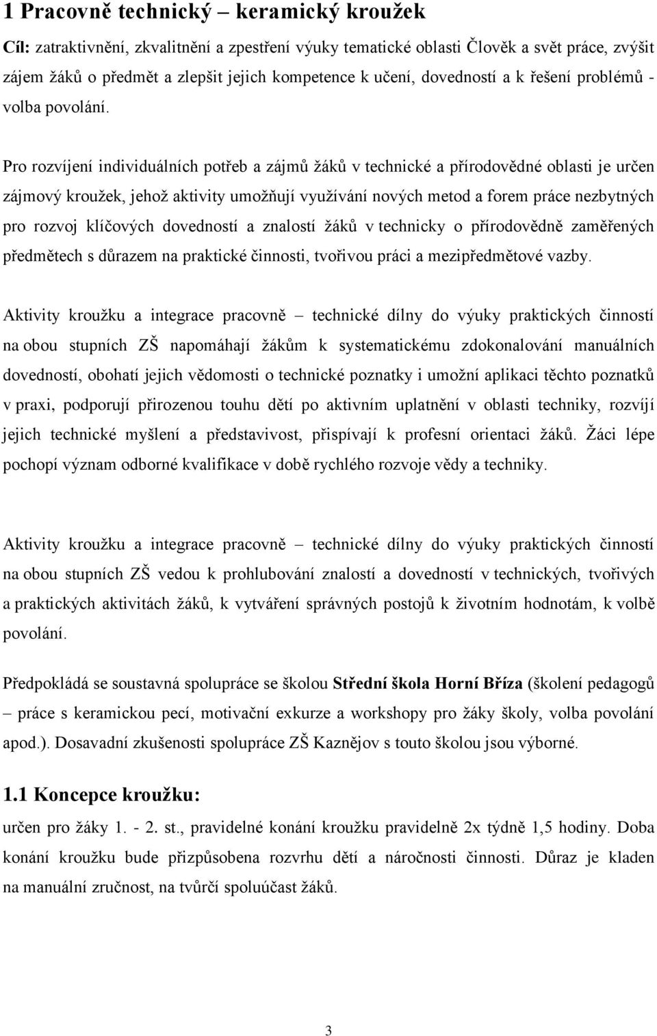 Pro rozvíjení individuálních potřeb a zájmů ţáků v technické a přírodovědné oblasti je určen zájmový krouţek, jehoţ aktivity umoţňují vyuţívání nových metod a forem práce nezbytných pro rozvoj