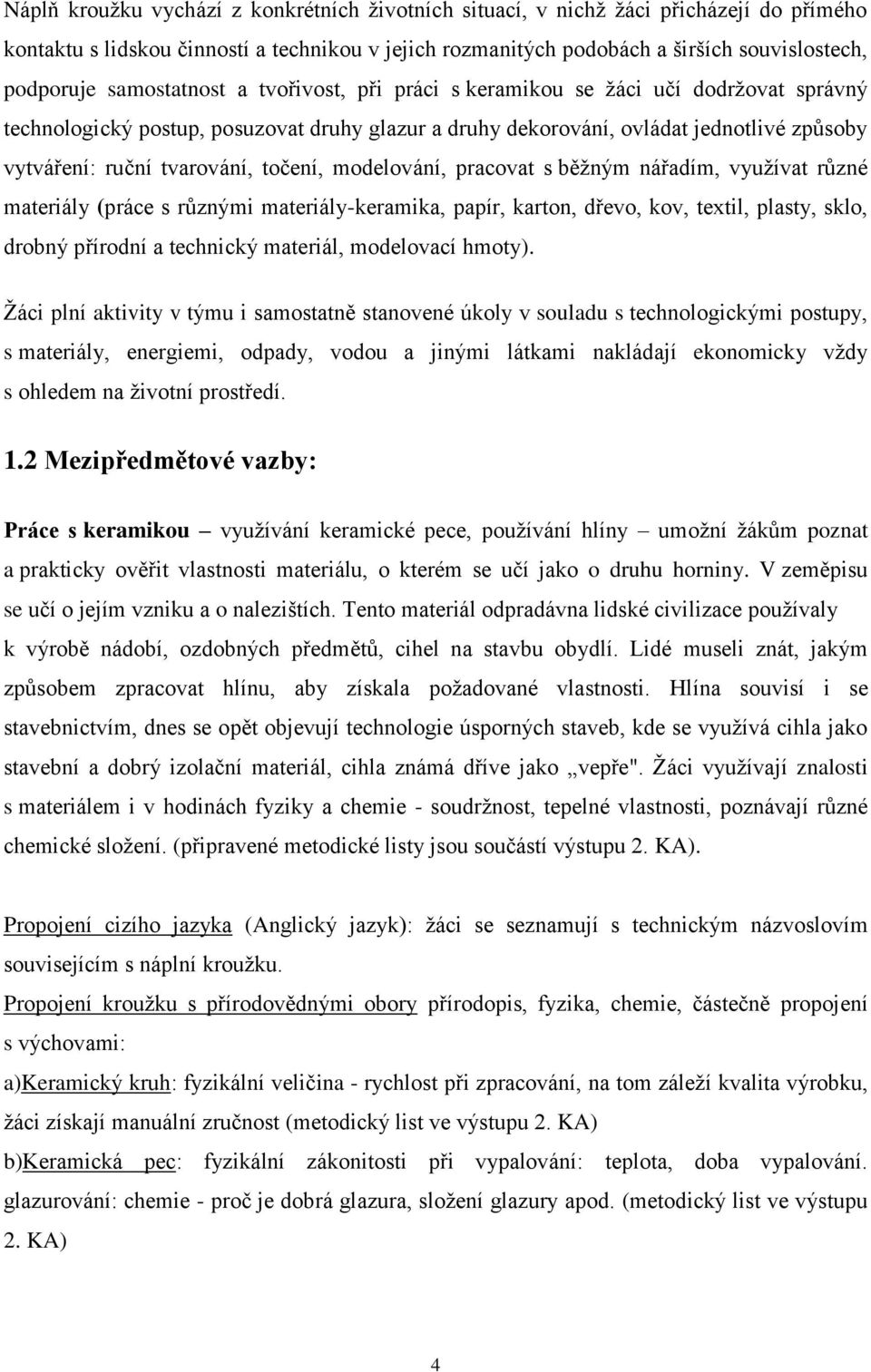 točení, modelování, pracovat s běţným nářadím, vyuţívat různé materiály (práce s různými materiály-keramika, papír, karton, dřevo, kov, textil, plasty, sklo, drobný přírodní a technický materiál,