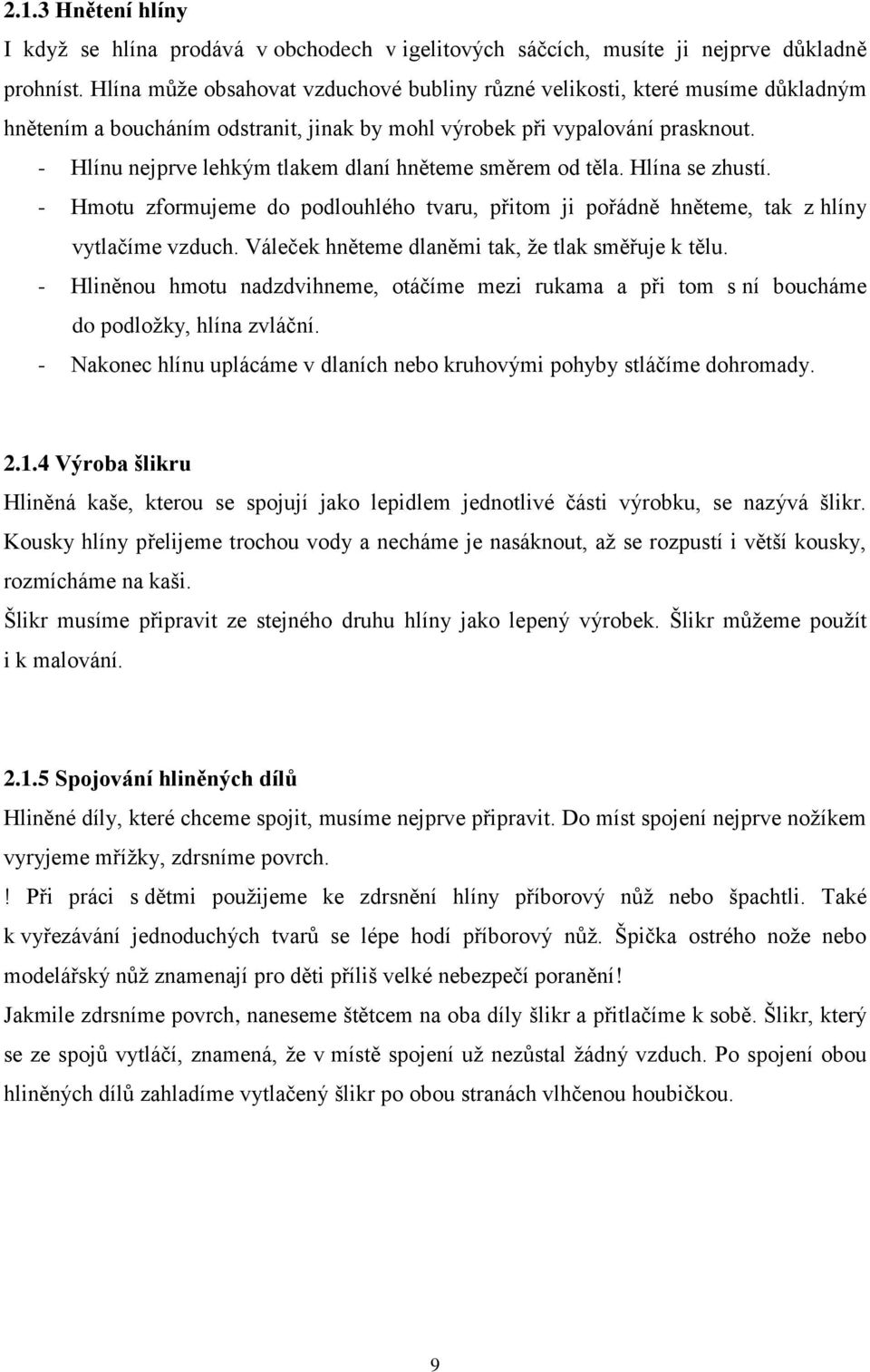 - Hlínu nejprve lehkým tlakem dlaní hněteme směrem od těla. Hlína se zhustí. - Hmotu zformujeme do podlouhlého tvaru, přitom ji pořádně hněteme, tak z hlíny vytlačíme vzduch.