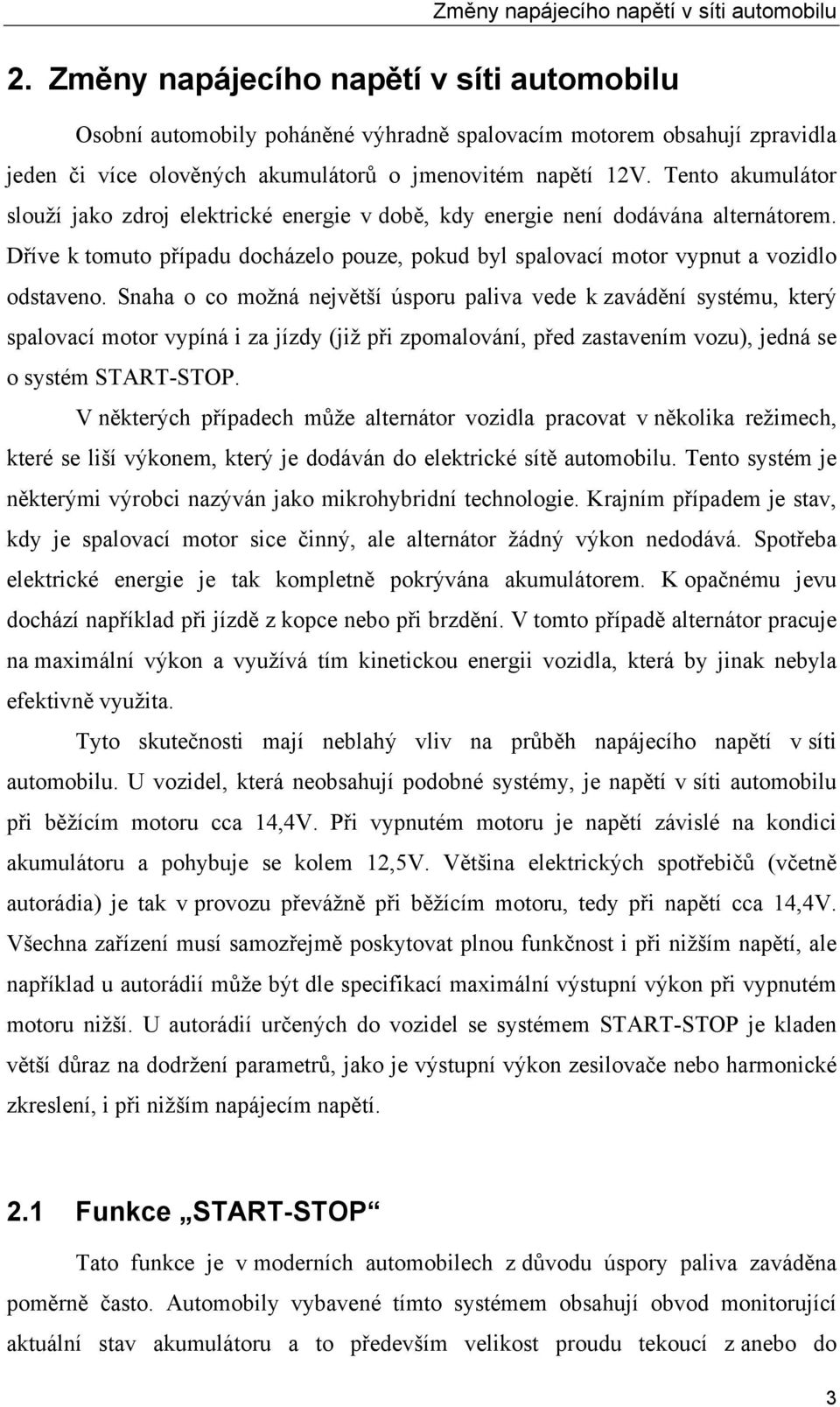 Tento akumulátor slouží jako zdroj elektrické energie v době, kdy energie není dodávána alternátorem. Dříve k tomuto případu docházelo pouze, pokud byl spalovací motor vypnut a vozidlo odstaveno.