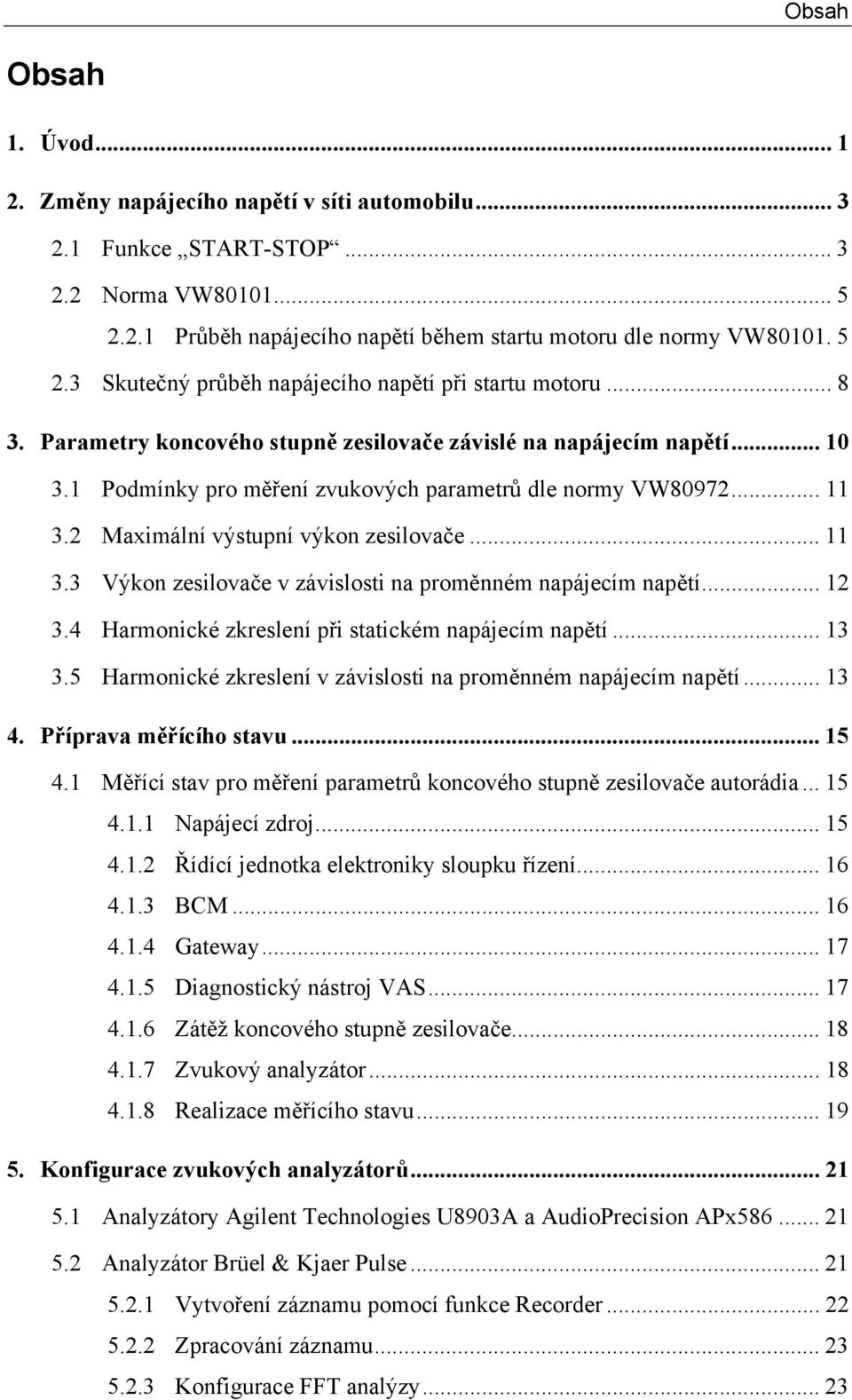 2 Maximální výstupní výkon zesilovače... 11 3.3 Výkon zesilovače v závislosti na proměnném napájecím napětí... 12 3.4 Harmonické zkreslení při statickém napájecím napětí... 13 3.