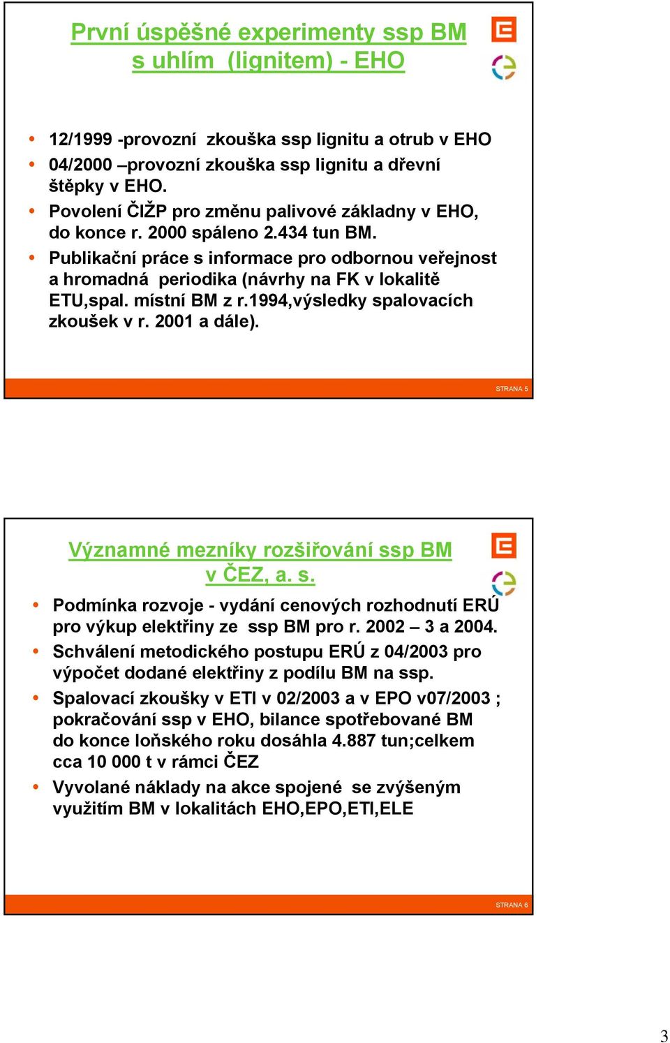 místní BM z r.1994,výsledky spalovacích zkoušek v r. 2001 a dále). STRANA 5 Významné mezníky rozšiřování ssp BM v ČEZ, a. s. Podmínka rozvoje - vydání cenových rozhodnutí ERÚ pro výkup elektřiny ze ssp BM pro r.