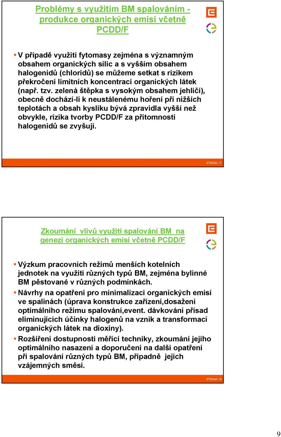 zelená štěpka s vysokým obsahem jehličí), obecně dochází-li k neustálenému hoření při nižších teplotách a obsah kyslíku bývá zpravidla vyšší než obvykle, rizika tvorby PCDD/F za přítomnosti