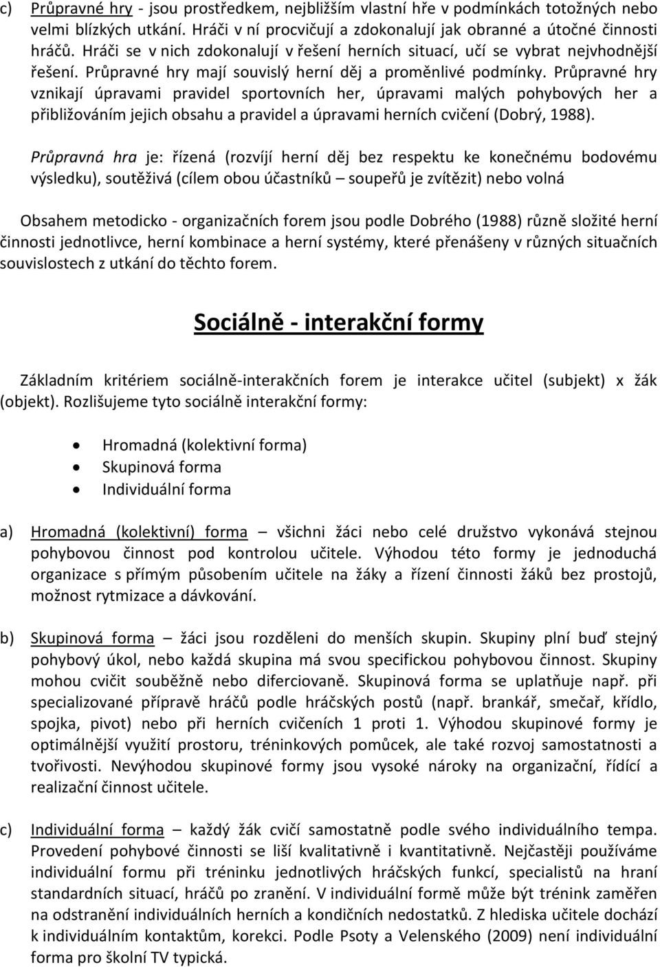 Průpravné hry vznikají úpravami pravidel sportovních her, úpravami malých pohybových her a přibližováním jejich obsahu a pravidel a úpravami herních cvičení (Dobrý, 1988).