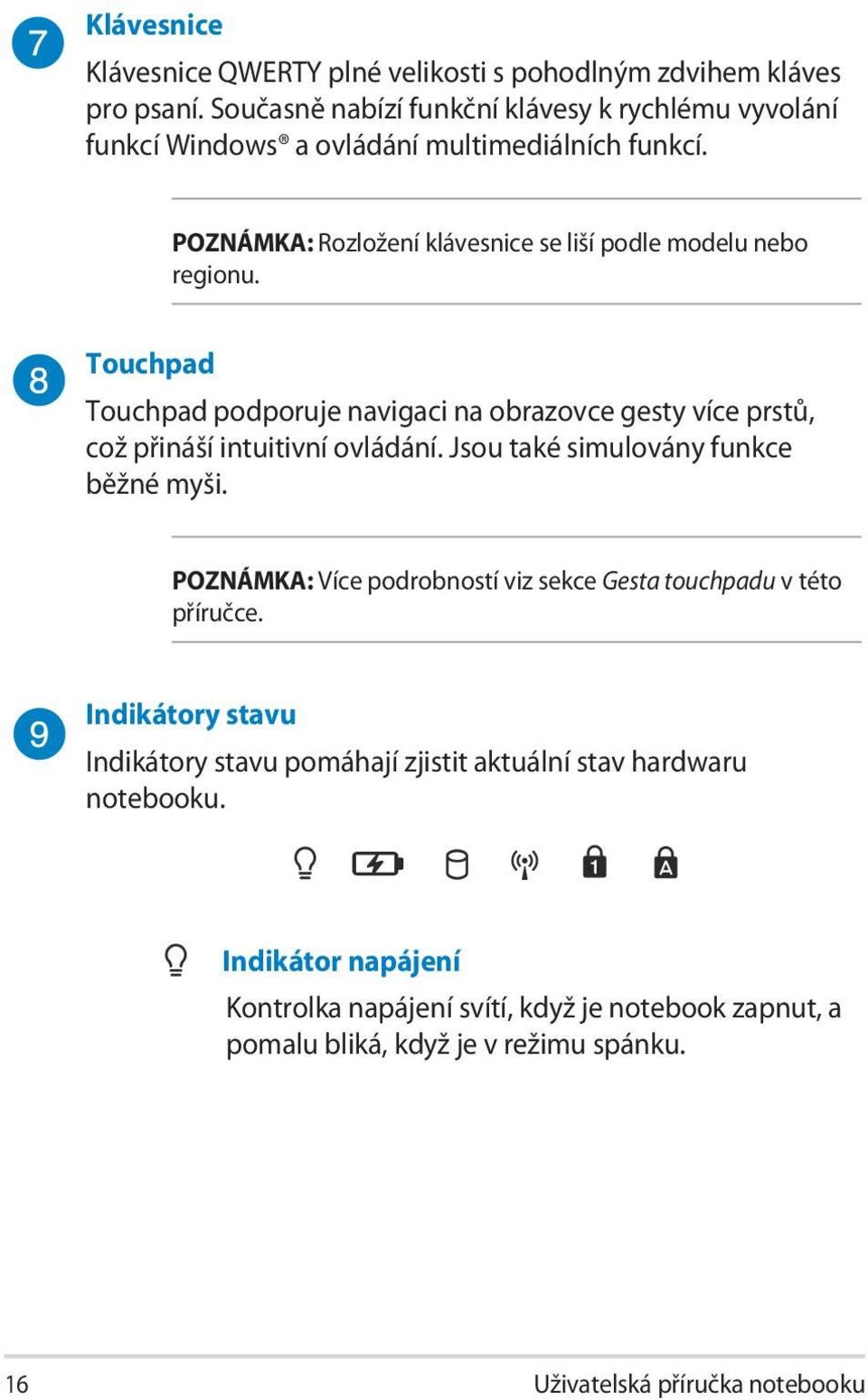 Touchpad Touchpad podporuje navigaci na obrazovce gesty více prstů, což přináší intuitivní ovládání. Jsou také simulovány funkce běžné myši.