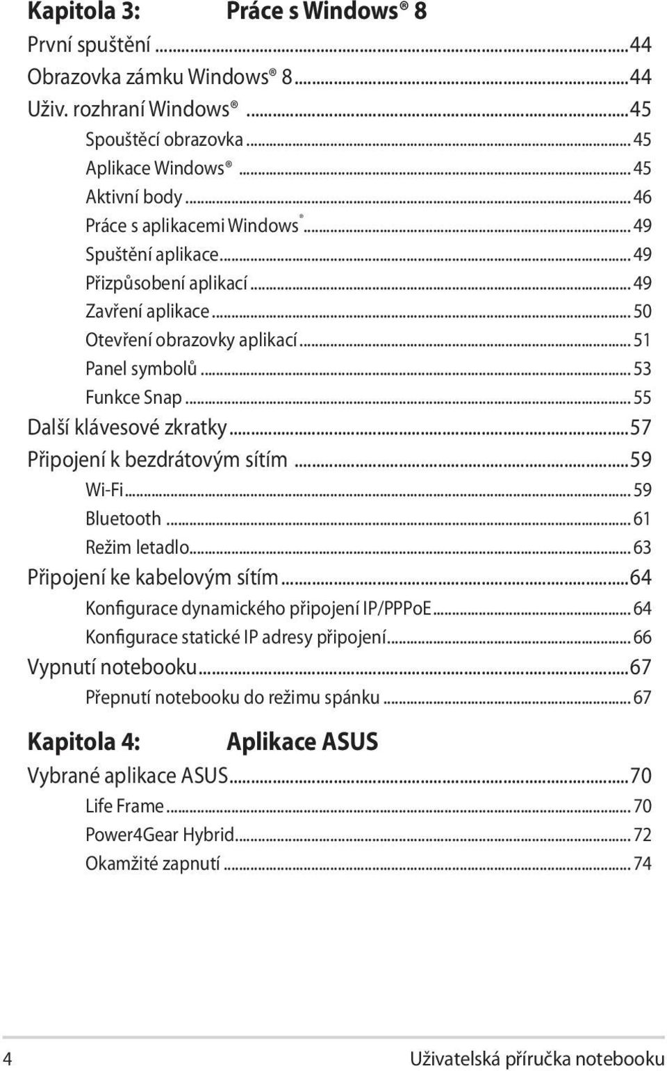 .. 55 Další klávesové zkratky...57 Připojení k bezdrátovým sítím...59 Wi-Fi... 59 Bluetooth... 61 Režim letadlo... 63 Připojení ke kabelovým sítím...64 Konfigurace dynamického připojení IP/PPPoE.