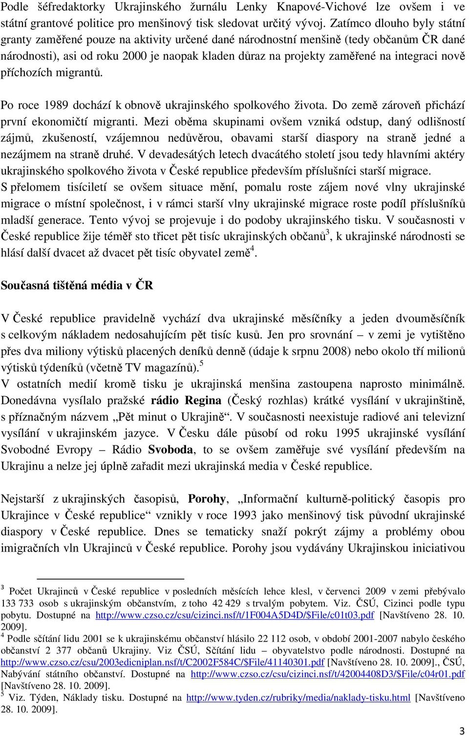 integraci nově příchozích migrantů. Po roce 1989 dochází k obnově ukrajinského spolkového života. Do země zároveň přichází první ekonomičtí migranti.