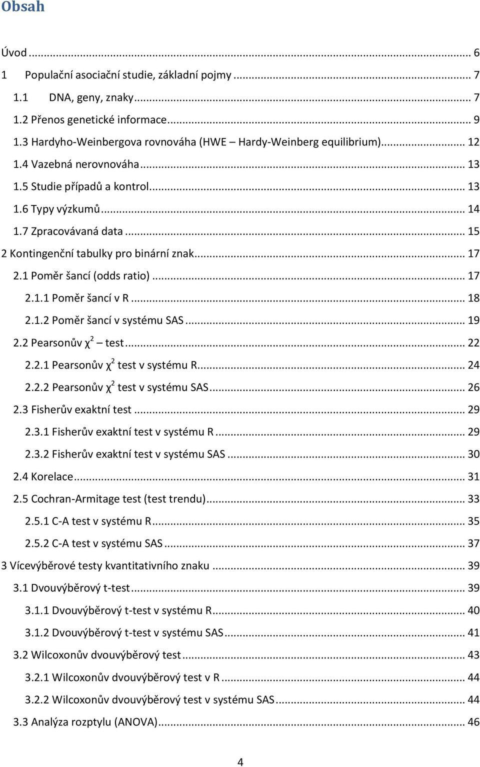 .. 17 2.1.1 Poměr šancí v R... 18 2.1.2 Poměr šancí v systému SAS... 19 2.2 Pearsonův χ 2 test... 22 2.2.1 Pearsonův χ 2 test v systému R... 24 2.2.2 Pearsonův χ 2 test v systému SAS... 26 2.