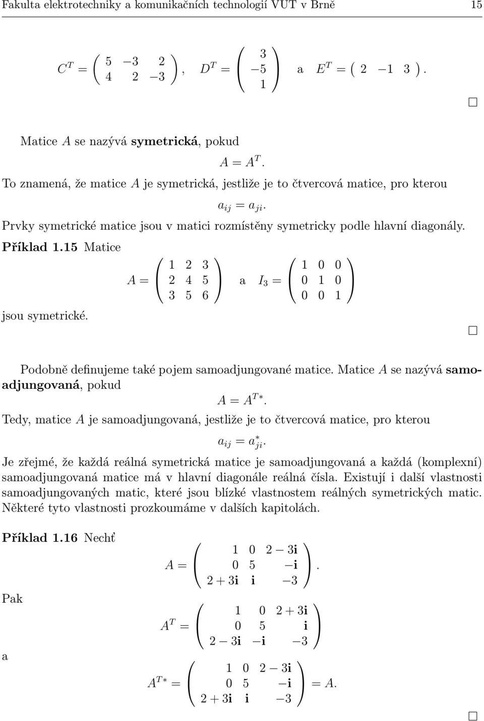 5 Matice jsou symetrické. A = 4 5 5 6 a I = Podobně definujeme také pojem samoadjungované matice. Matice A se nazývá samoadjungovaná, pokud A = A T.