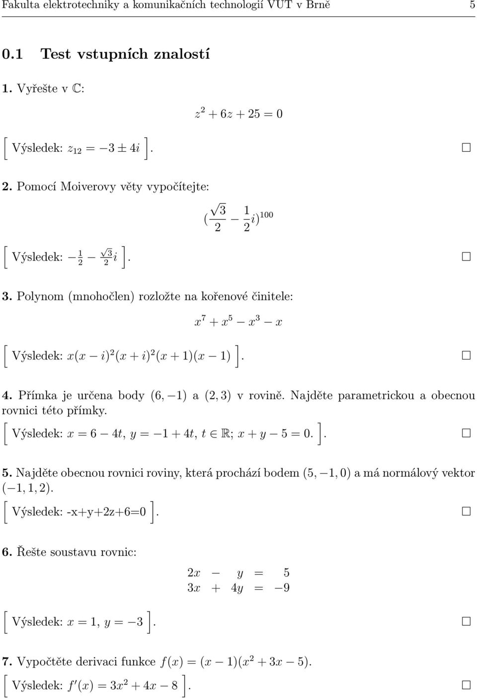 Přímka je určena body (6, a (, v rovině. Najděte parametrickou a obecnou rovnici této přímky. Výsledek: x = 6 4t, y = + 4t, t R; x + y 5 