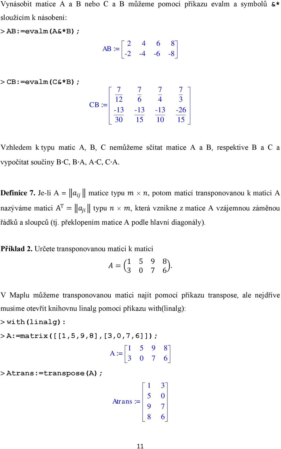 Je-li A = a ij matice typu m n, potom maticí transponovanou k matici A nazýváme matici A T = a ji typu n m, která vznikne z matice A vzájemnou záměnou řádků a sloupců (tj.