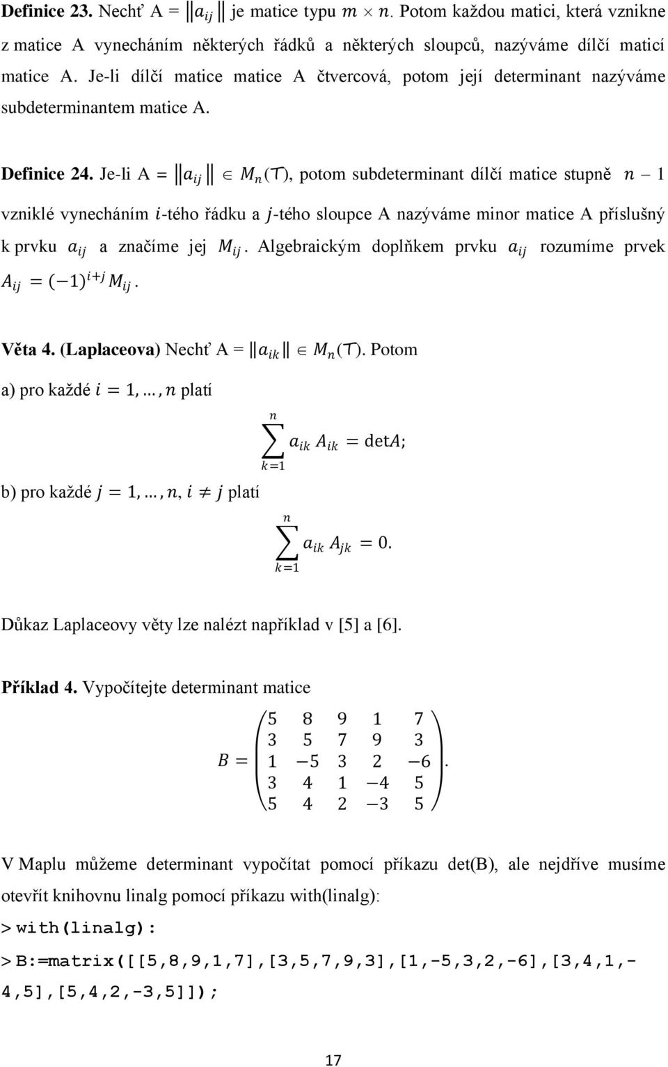 Je-li A = a ij M n (T), potom subdeterminant dílčí matice stupně n 1 vzniklé vynecháním i-tého řádku a j-tého sloupce A nazýváme minor matice A příslušný k prvku a ij a značíme jej M ij.