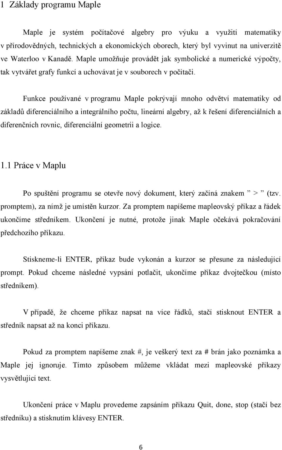 Funkce používané v programu Maple pokrývají mnoho odvětví matematiky od základů diferenciálního a integrálního počtu, lineární algebry, až k řešení diferenciálních a diferenčních rovnic,