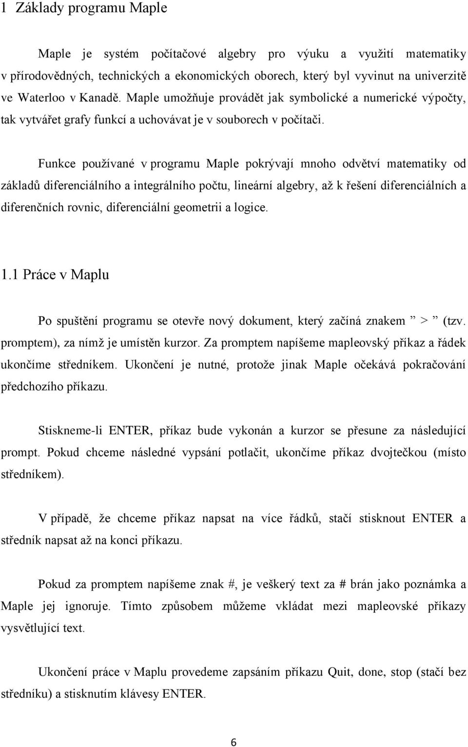 Funkce používané v programu Maple pokrývají mnoho odvětví matematiky od základů diferenciálního a integrálního počtu, lineární algebry, až k řešení diferenciálních a diferenčních rovnic,