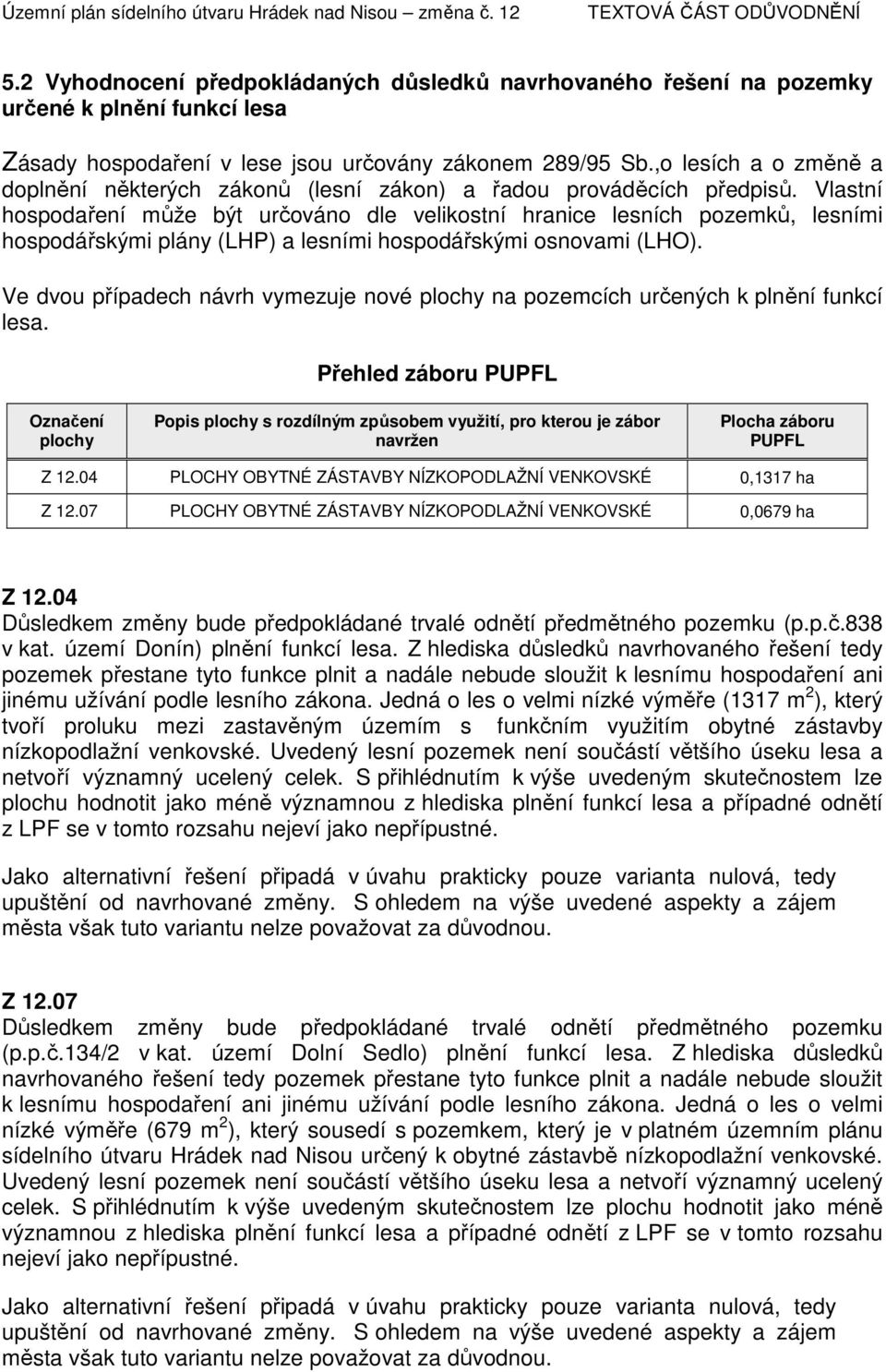 Vlastní hospodaření může být určováno dle velikostní hranice lesních pozemků, lesními hospodářskými plány (LHP) a lesními hospodářskými osnovami (LHO).