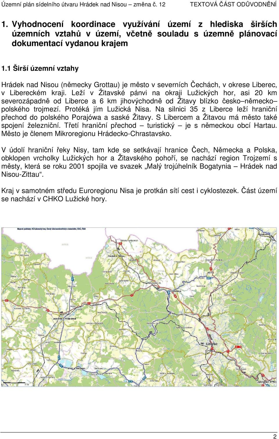 Leží v Žitavské pánvi na okraji Lužických hor, asi 20 km severozápadně od Liberce a 6 km jihovýchodně od Žitavy blízko česko německo polského trojmezí. Protéká jím Lužická Nisa.