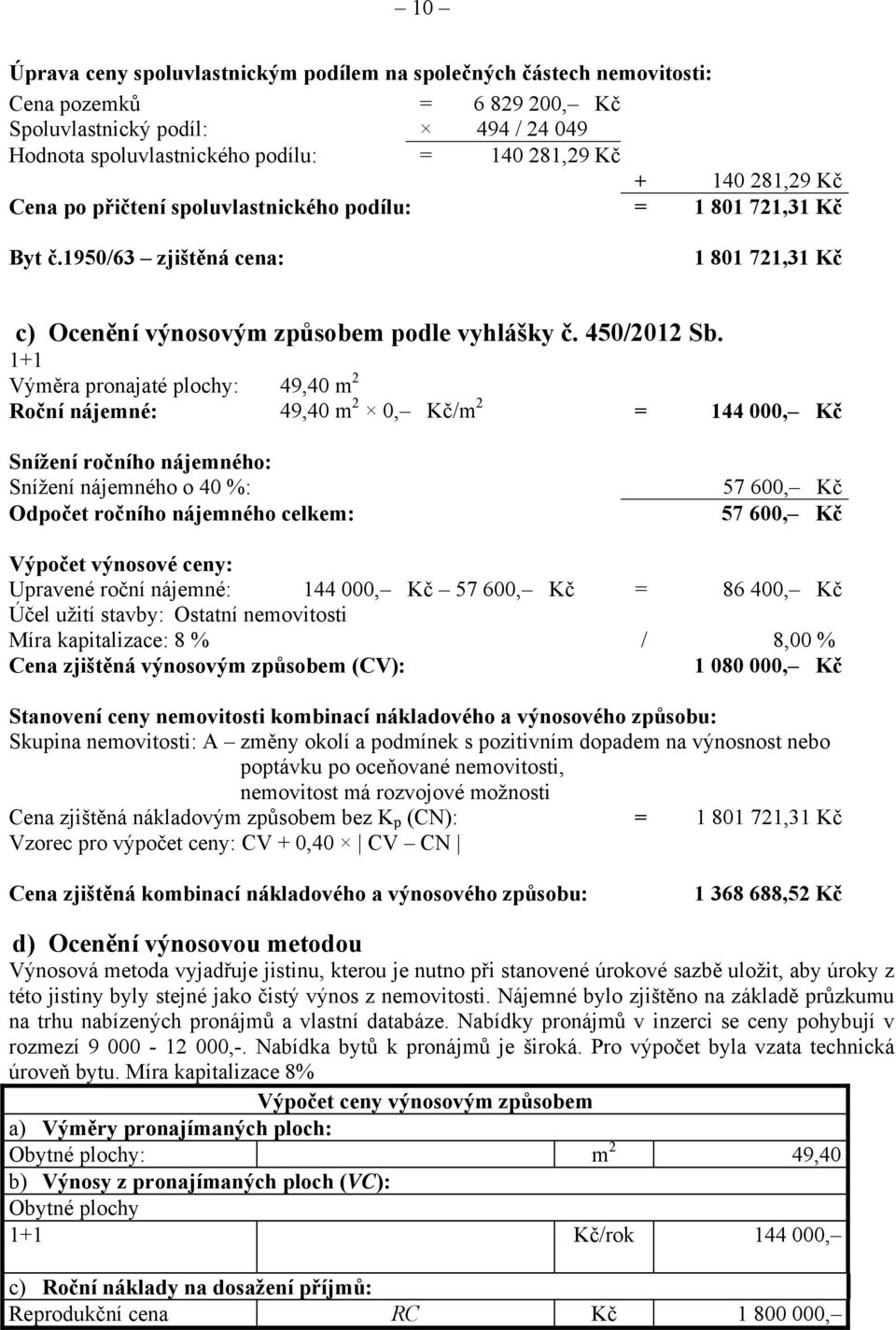 1+1 Výměra pronajaté plochy: 49,40 m 2 Roční nájemné: 49,40 m 2 0, Kč/m 2 = 144 000, Kč Snížení ročního nájemného: Snížení nájemného o 40 %: Odpočet ročního nájemného celkem: 57 600, Kč 57 600, Kč