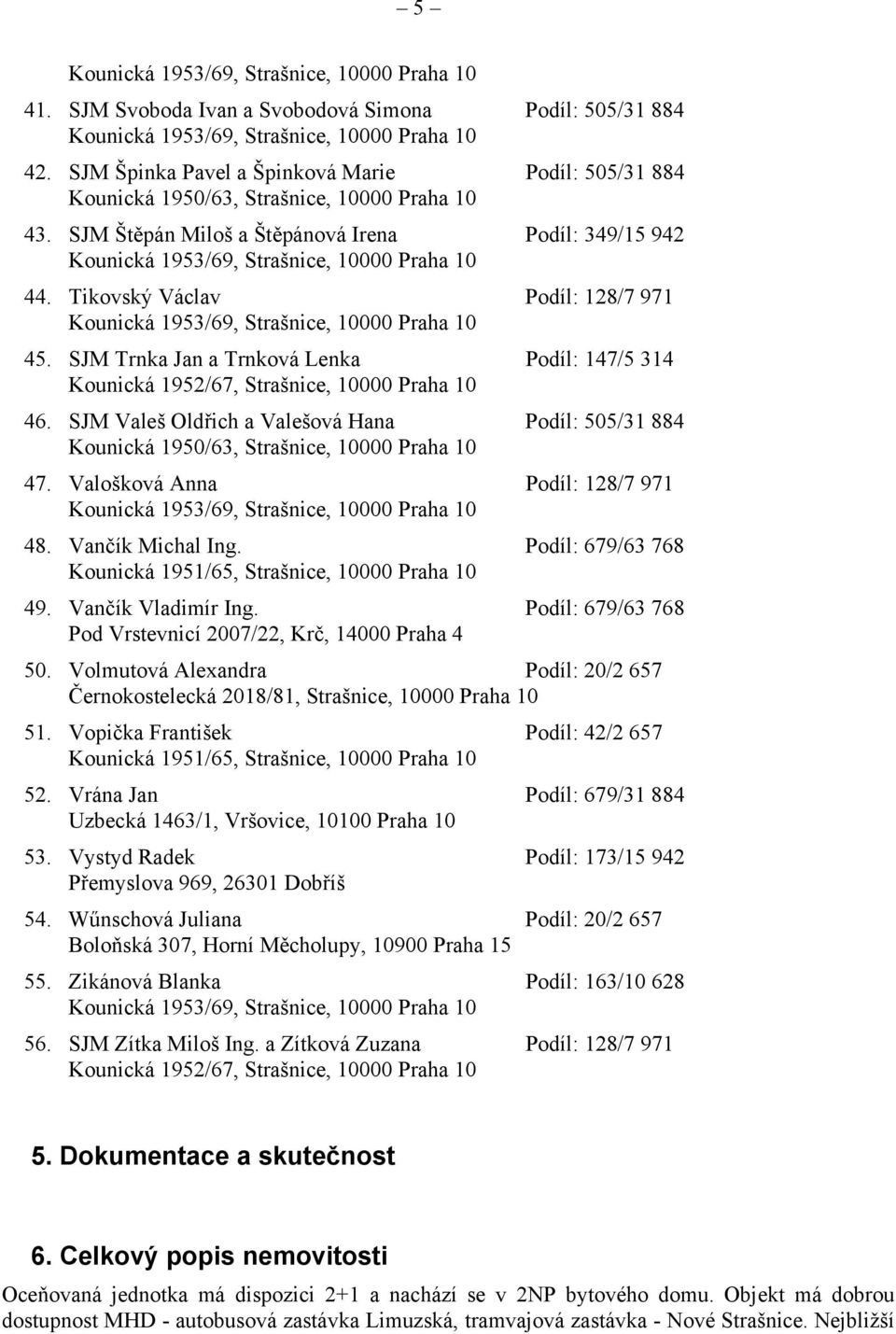 Valošková Anna Podíl: 128/7 971 48. Vančík Michal Ing. Podíl: 679/63 768 49. Vančík Vladimír Ing. Podíl: 679/63 768 Pod Vrstevnicí 2007/22, Krč, 14000 Praha 4 50.