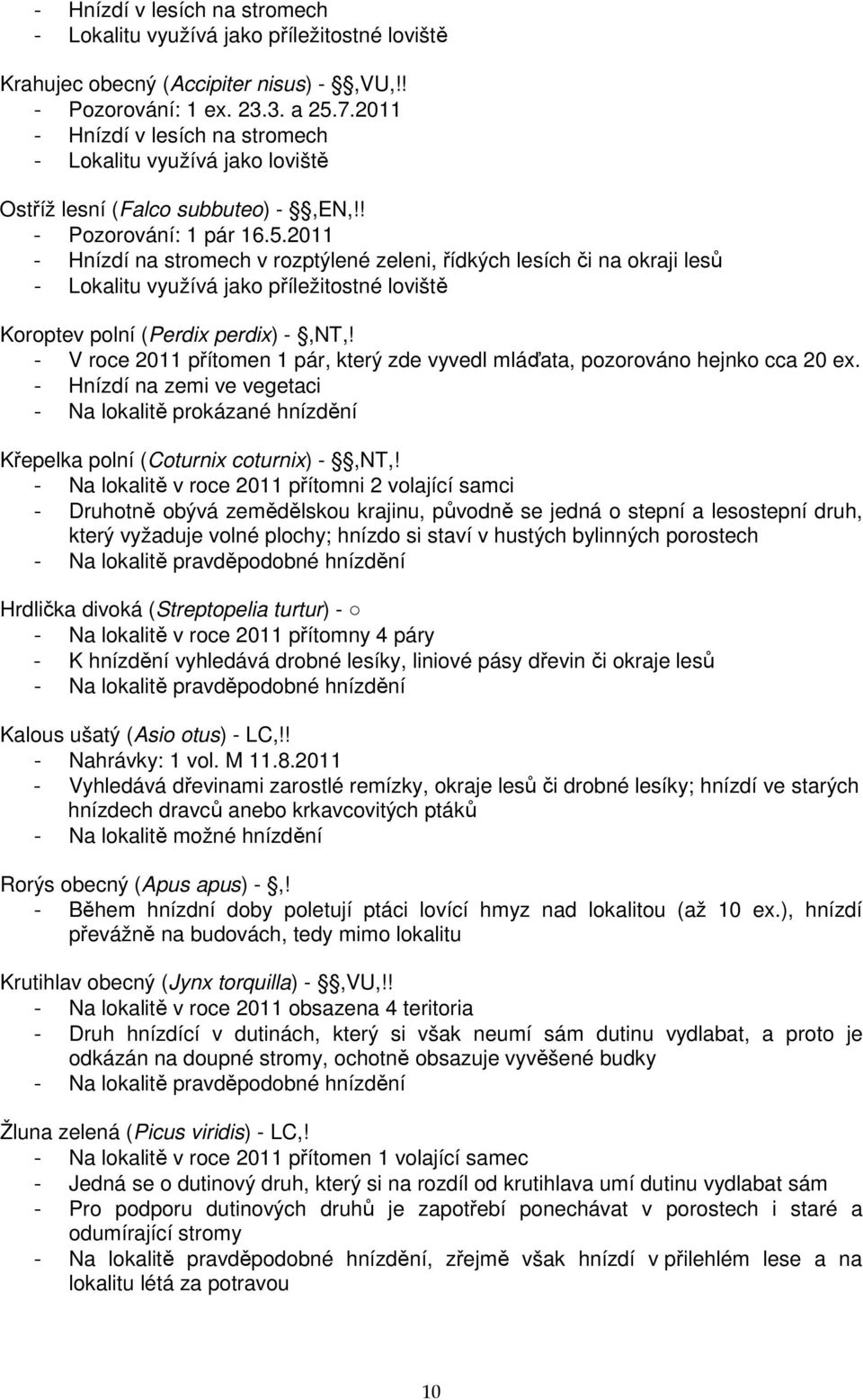 2011 - Hnízdí na stromech v rozptýlené zeleni, řídkých lesích či na okraji lesů - Lokalitu využívá jako příležitostné loviště Koroptev polní (Perdix perdix) -,NT,!