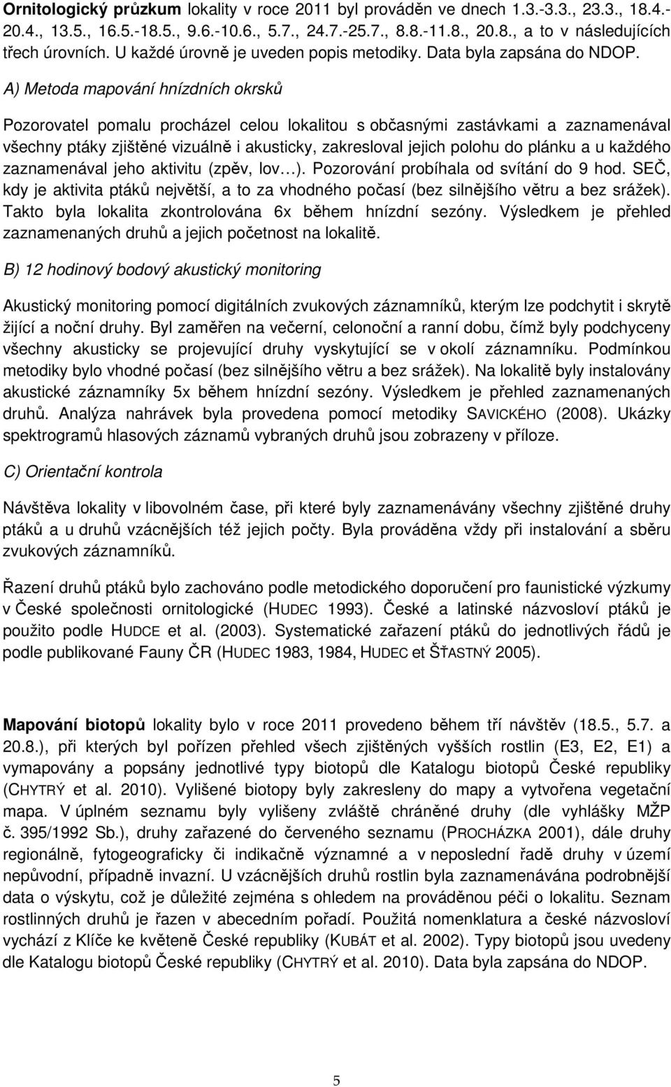 A) Metoda mapování hnízdních okrsků Pozorovatel pomalu procházel celou lokalitou s občasnými zastávkami a zaznamenával všechny ptáky zjištěné vizuálně i akusticky, zakresloval jejich polohu do plánku