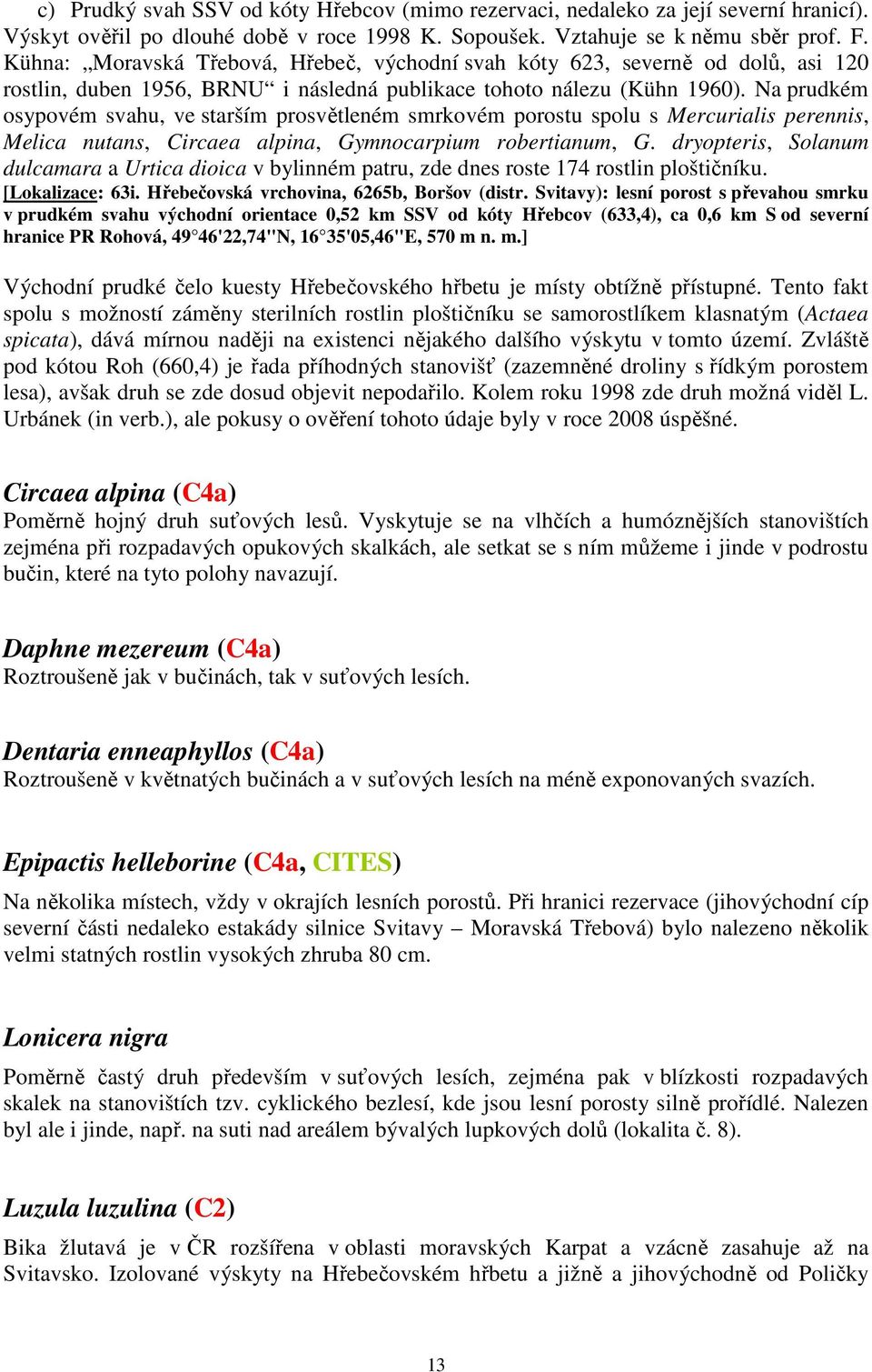 Na prudkém osypovém svahu, ve starším prosvětleném smrkovém porostu spolu s Mercurialis perennis, Melica nutans, Circaea alpina, Gymnocarpium robertianum, G.