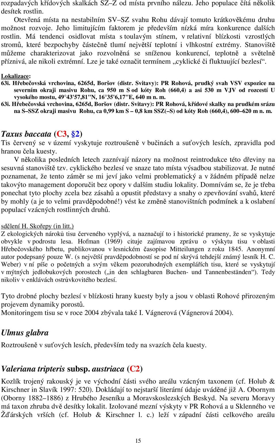 Má tendenci osidlovat místa s toulavým stínem, v relativní blízkosti vzrostlých stromů, které bezpochyby částečně tlumí největší teplotní i vlhkostní extrémy.