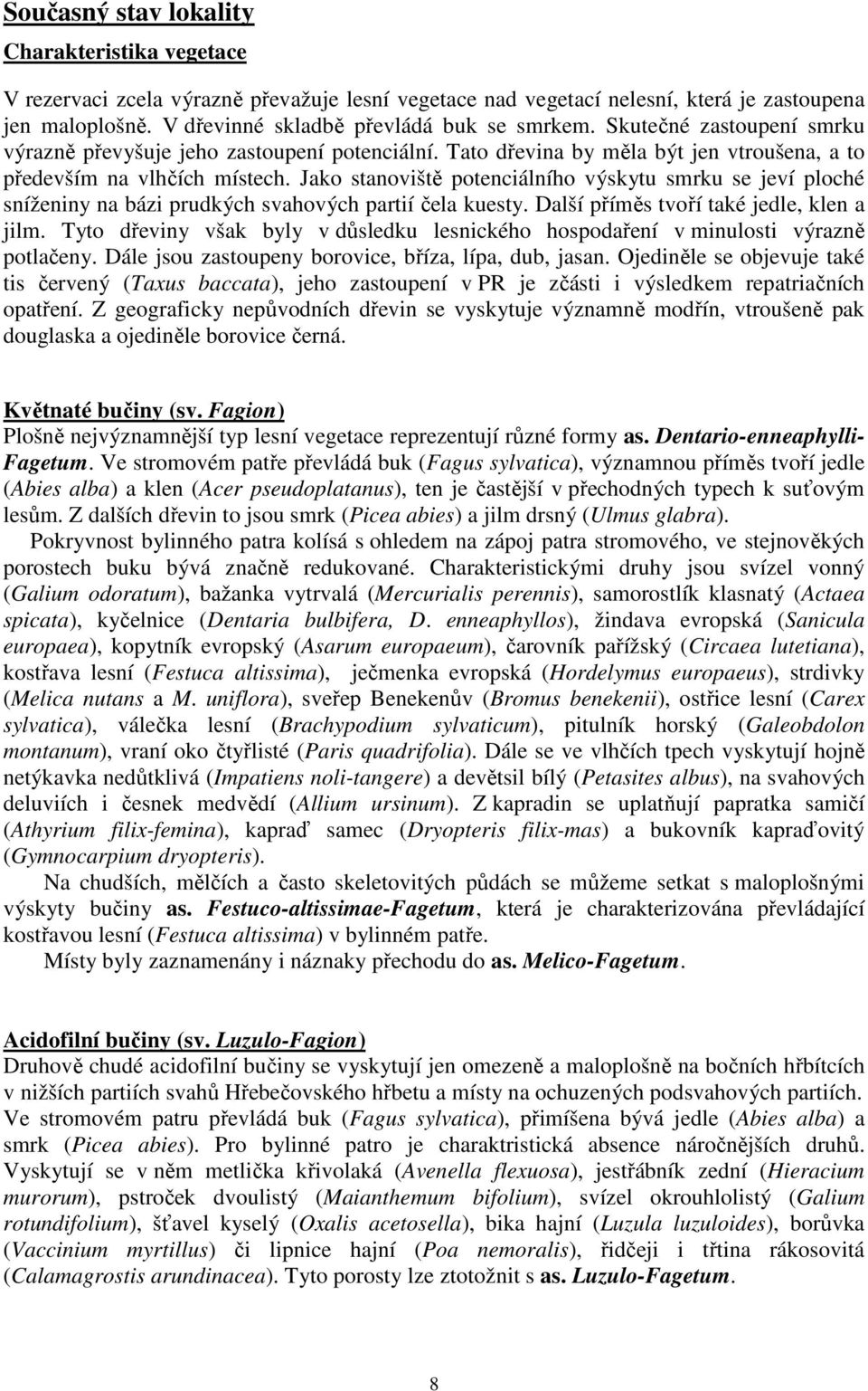 Jako stanoviště potenciálního výskytu smrku se jeví ploché sníženiny na bázi prudkých svahových partií čela kuesty. Další příměs tvoří také jedle, klen a jilm.