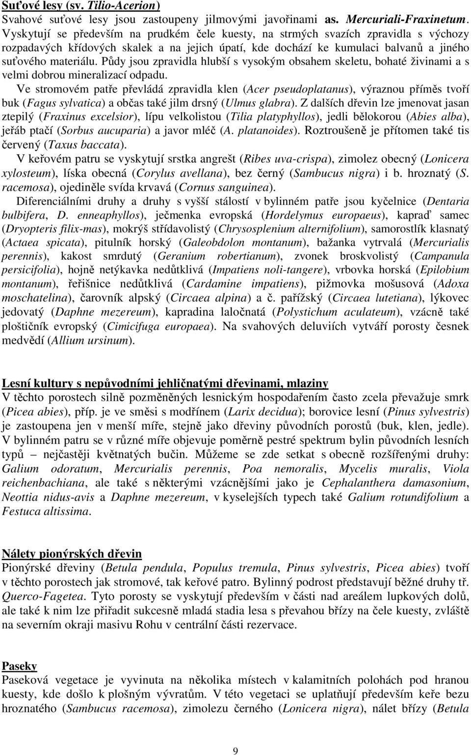 Půdy jsou zpravidla hlubší s vysokým obsahem skeletu, bohaté živinami a s velmi dobrou mineralizací odpadu.