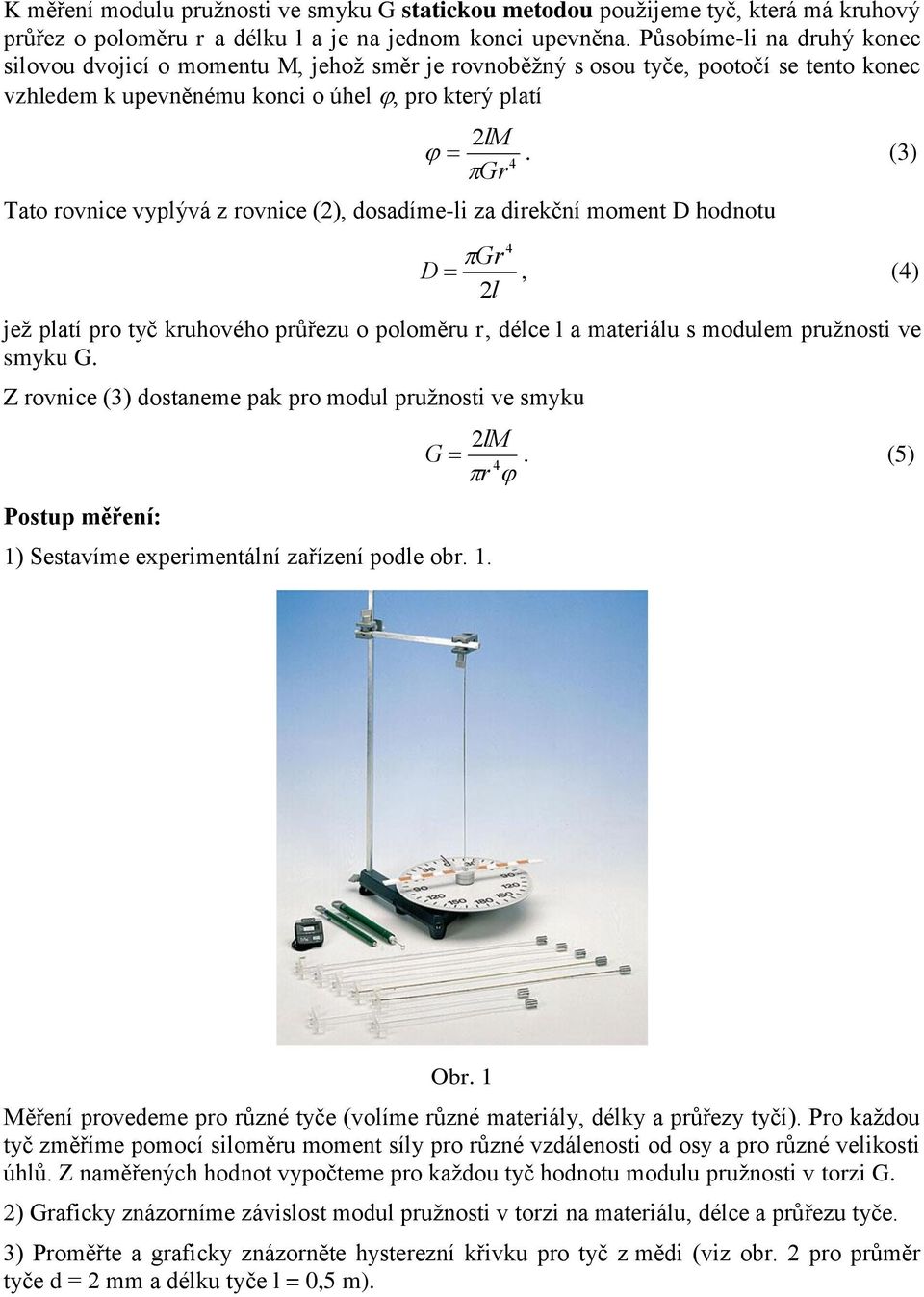 (3) 4 Gr Tato rovnice vyplývá z rovnice (), dosadíme-li za direční moment D hodnotu 4 Gr D, (4) l jež platí pro tyč ruhového průřezu o poloměru r, délce l a materiálu s modulem pružnosti ve smyu G.