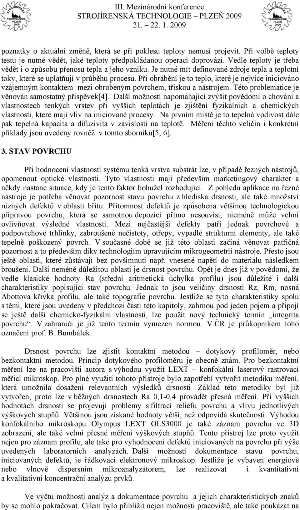 Při obrábění je to teplo, které je nejvíce iniciováno vzájemným kontaktem mezi obrobeným povrchem, třískou a nástrojem. Této problematice je věnován samostatný příspěvek[4].