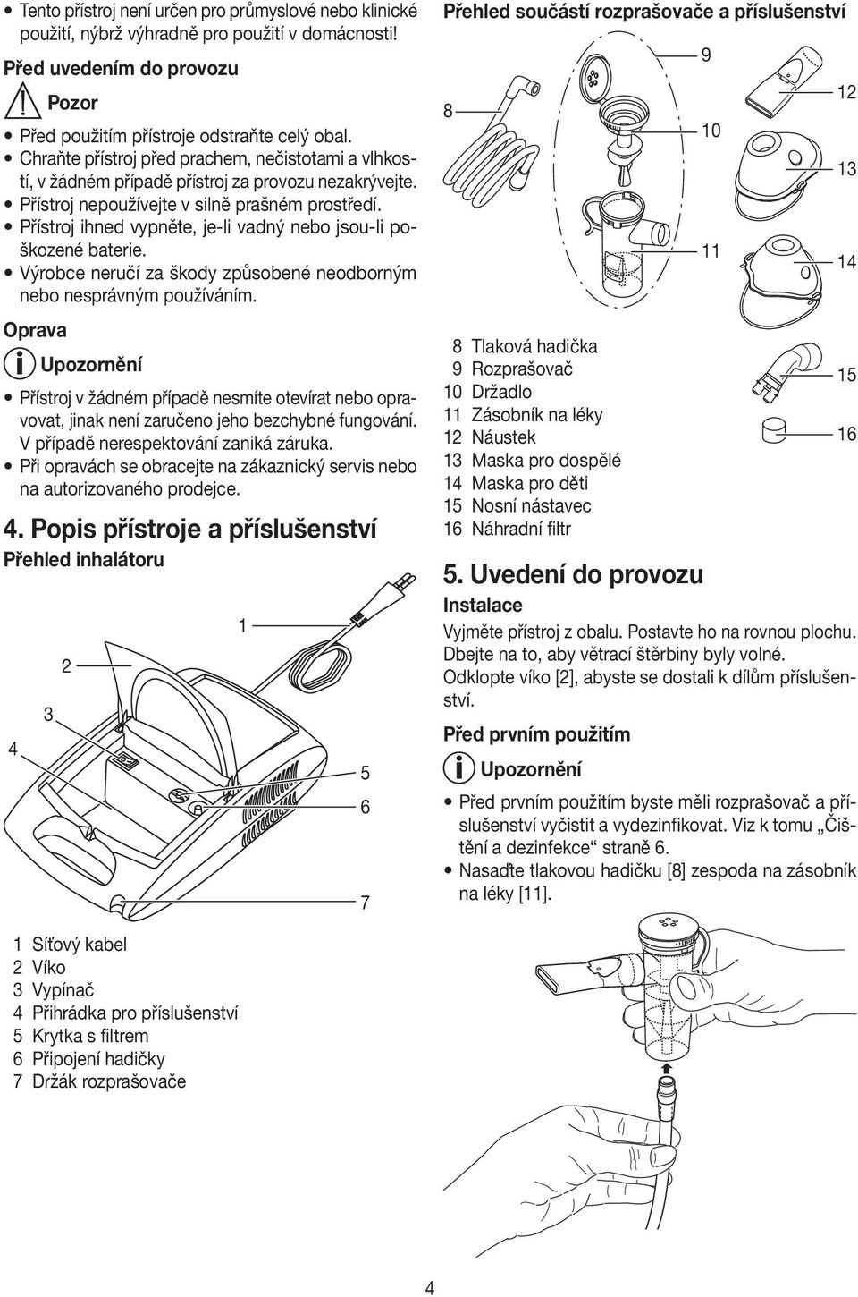 Přístroj ihned vypněte, je-li vadný nebo jsou-li poškozené baterie. Výrobce neručí za škody způsobené neodborným nebo nesprávným používáním.