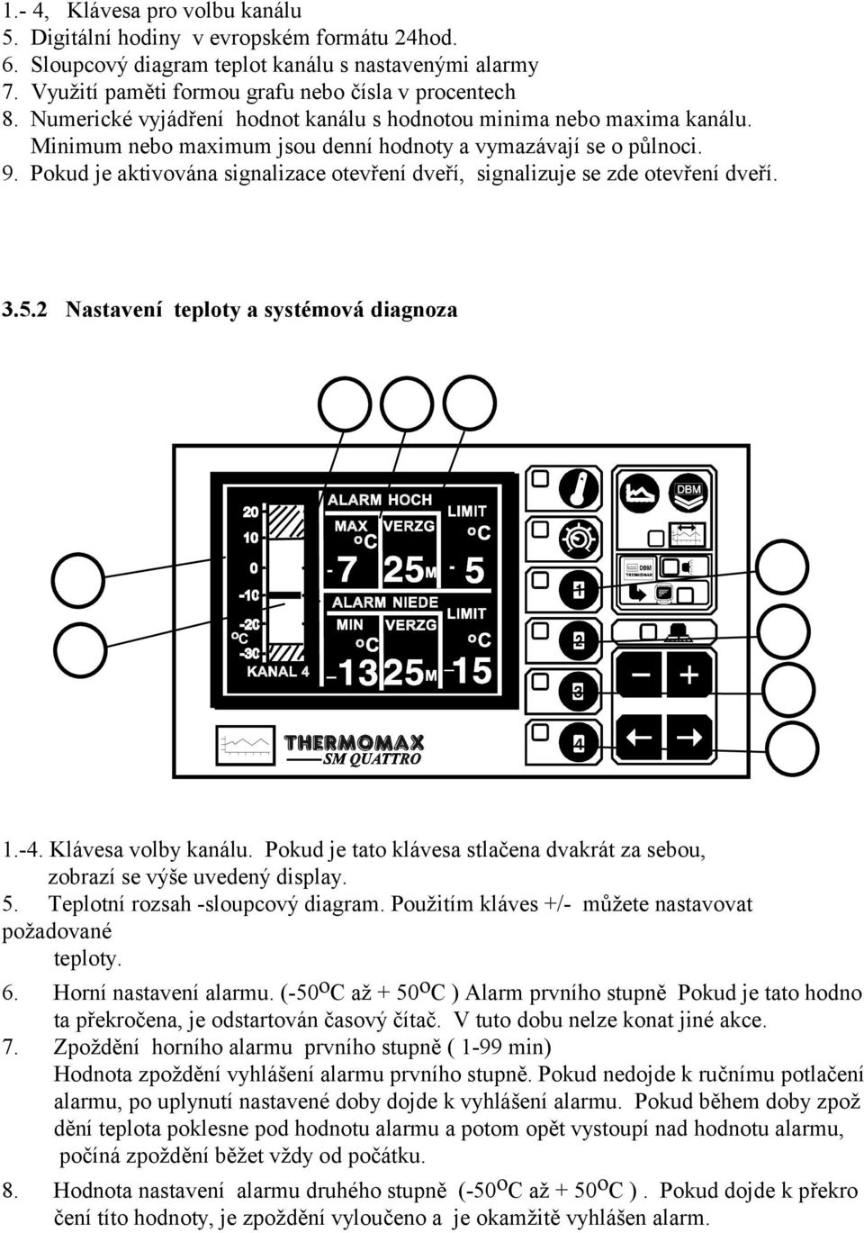 Pokud je aktivována signalizace otevření dveří, signalizuje se zde otevření dveří..5. Nastavení teploty a systémová diagnoza 6 7 8 5 9 4.-4. Klávesa volby kanálu.