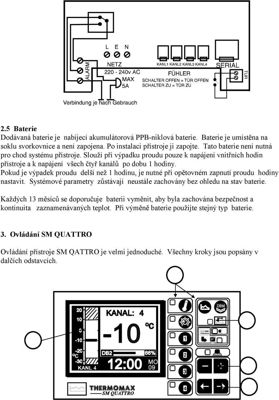 Pokud je výpadek proudu delší než hodinu, je nutné při opětovném zapnutí proudu hodiny nastavit. Systémové parametry zůstávají neustále zachovány bez ohledu na stav baterie.