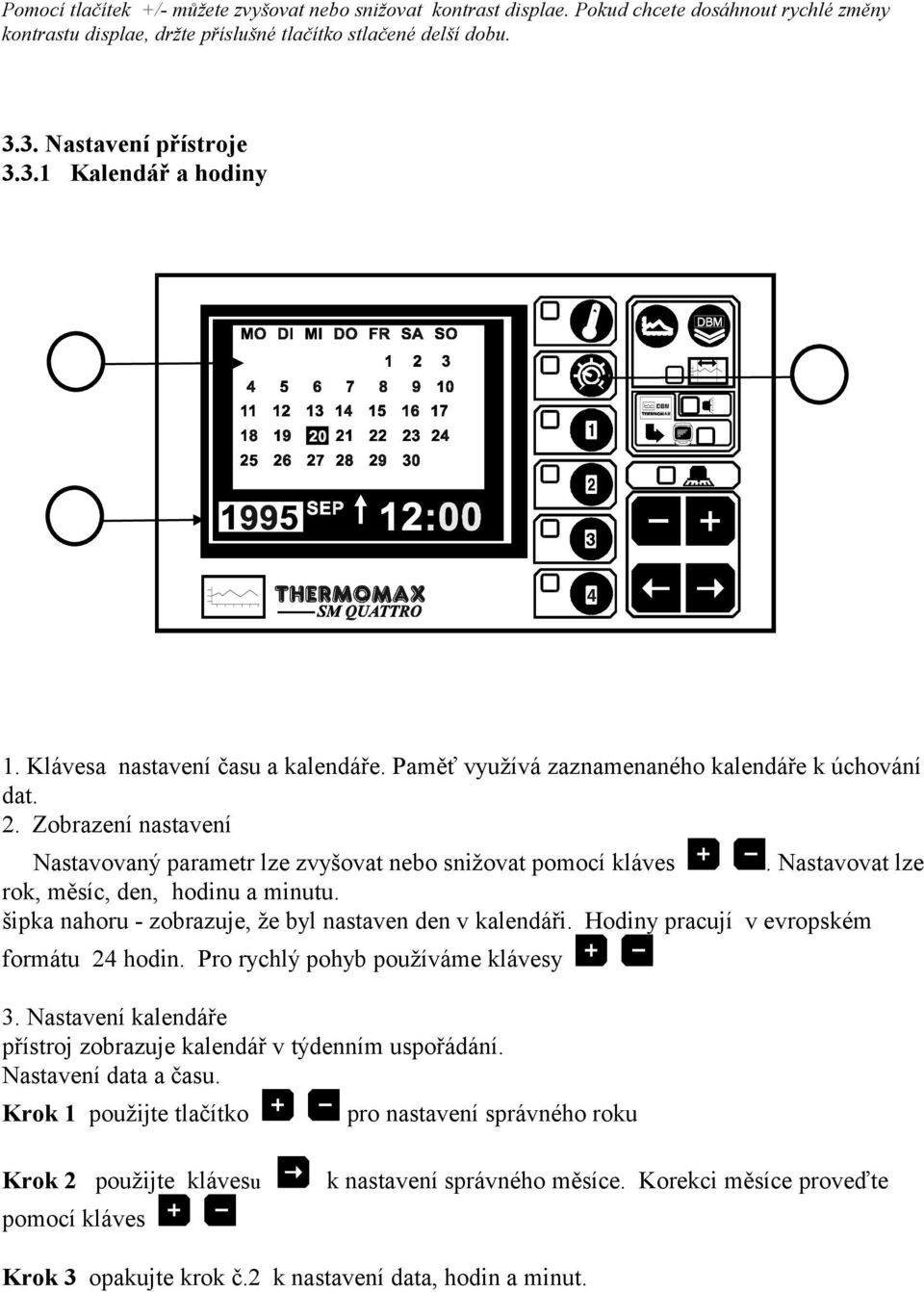 Nastavovat lze rok, měsíc, den, hodinu a minutu. šipka nahoru - zobrazuje, že byl nastaven den v kalendáři. Hodiny pracují v evropském formátu 4 hodin. Pro rychlý pohyb používáme klávesy.