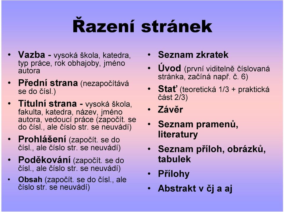 se do čísl., ale číslo str. se neuvádí) Poděkování (započít. se do čísl., ale číslo str. se neuvádí) Obsah (započít. se do čísl., ale číslo str. se neuvádí) Seznam zkratek Úvod (první viditelně číslovaná stránka, začíná např.