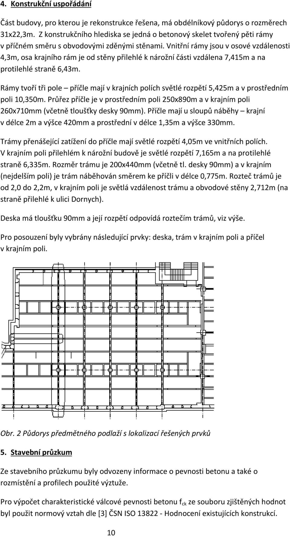 Vnitřní rámy jsou v osové vzdálenosti 4,3m, osa krajního rám je od stěny přilehlé k nárožní části vzdálena 7,415m a na protilehlé straně 6,43m.