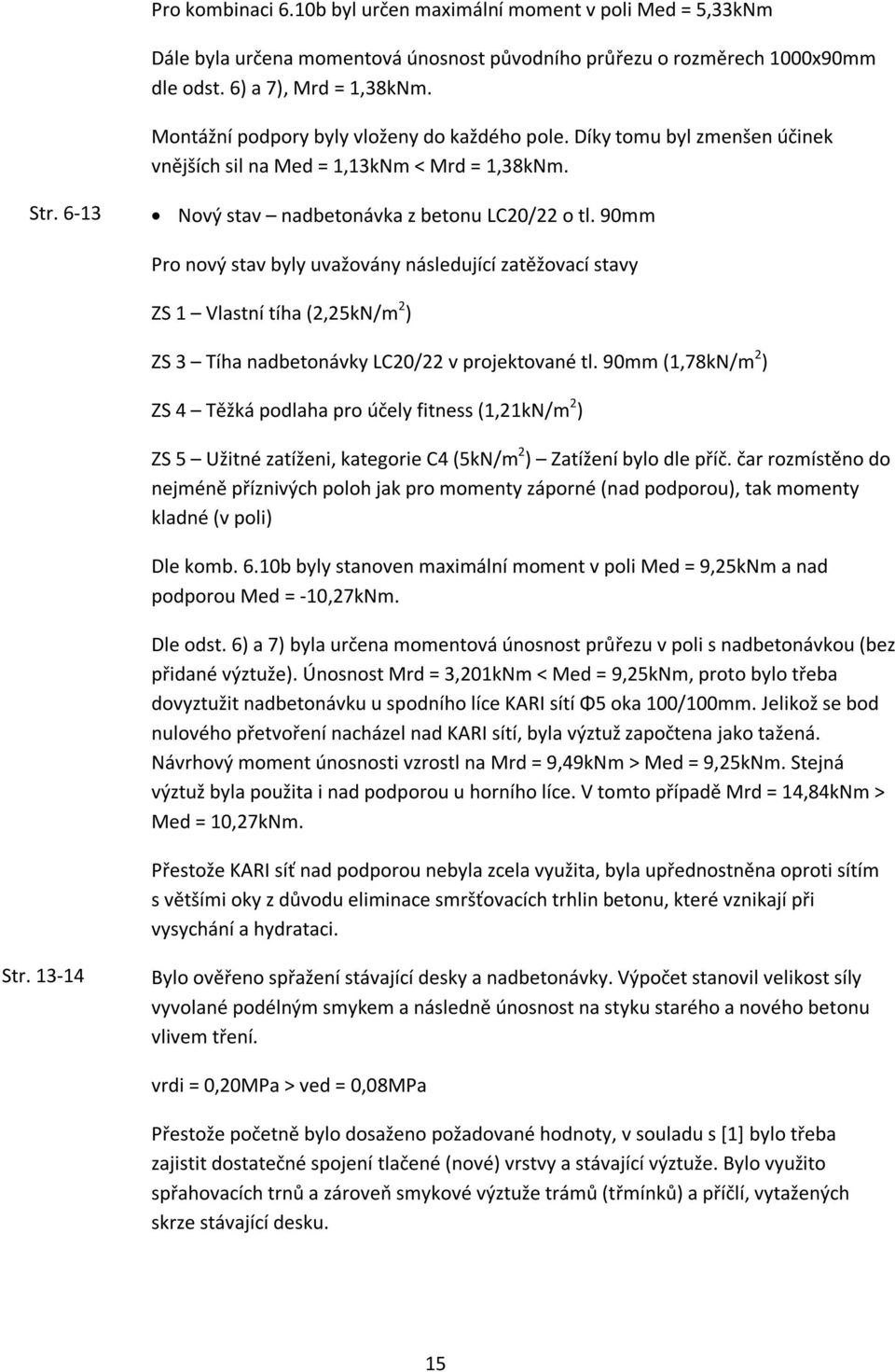 90mm Pro nový stav byly uvažovány následující zatěžovací stavy ZS 1 Vlastní tíha (2,25kN/m 2 ) ZS 3 Tíha nadbetonávky LC20/22 v projektované tl.