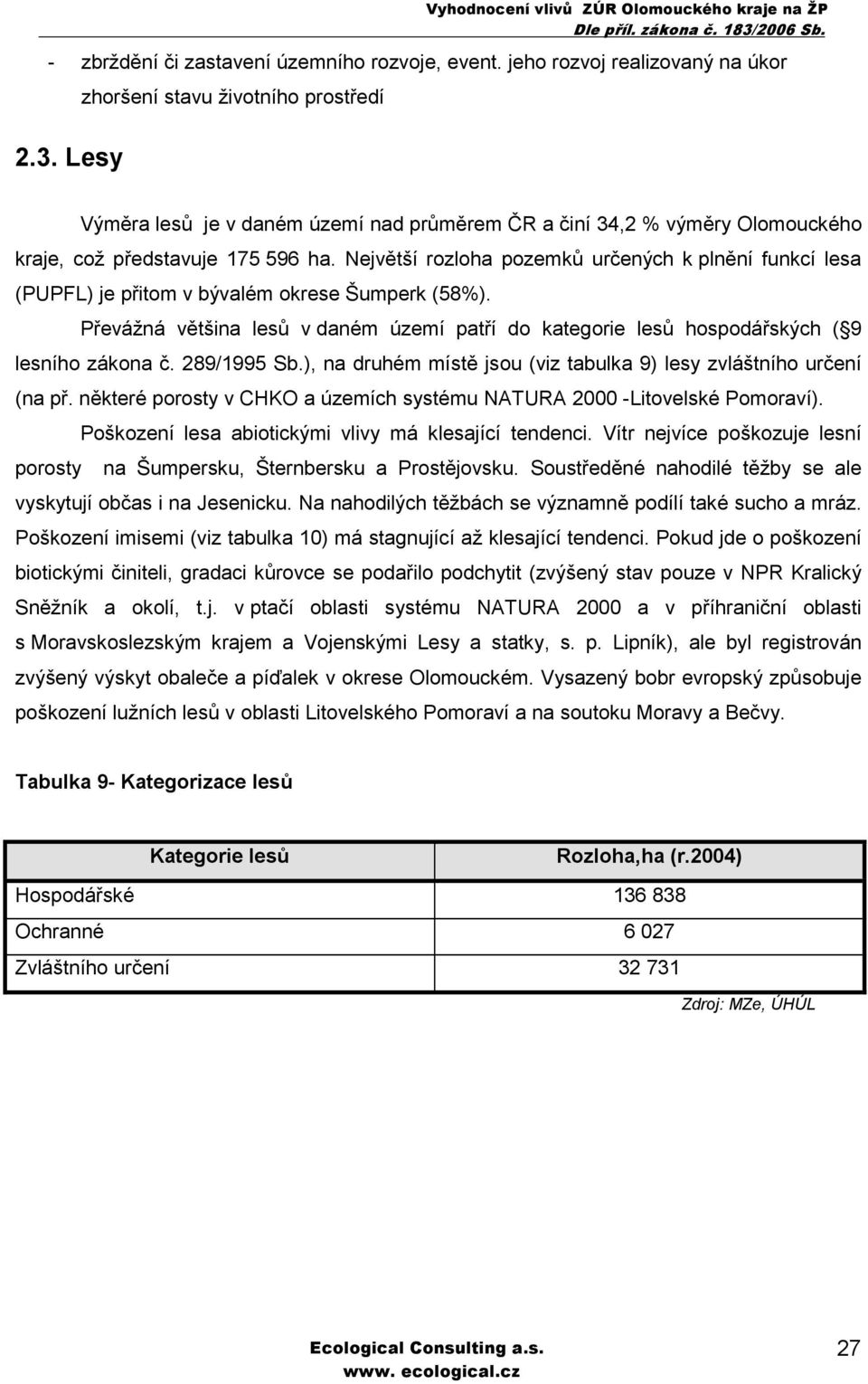 Největší rozloha pozemků určených k plnění funkcí lesa (PUPFL) je přitom v bývalém okrese Šumperk (58%). Převážná většina lesů v daném území patří do kategorie lesů hospodářských ( 9 lesního zákona č.