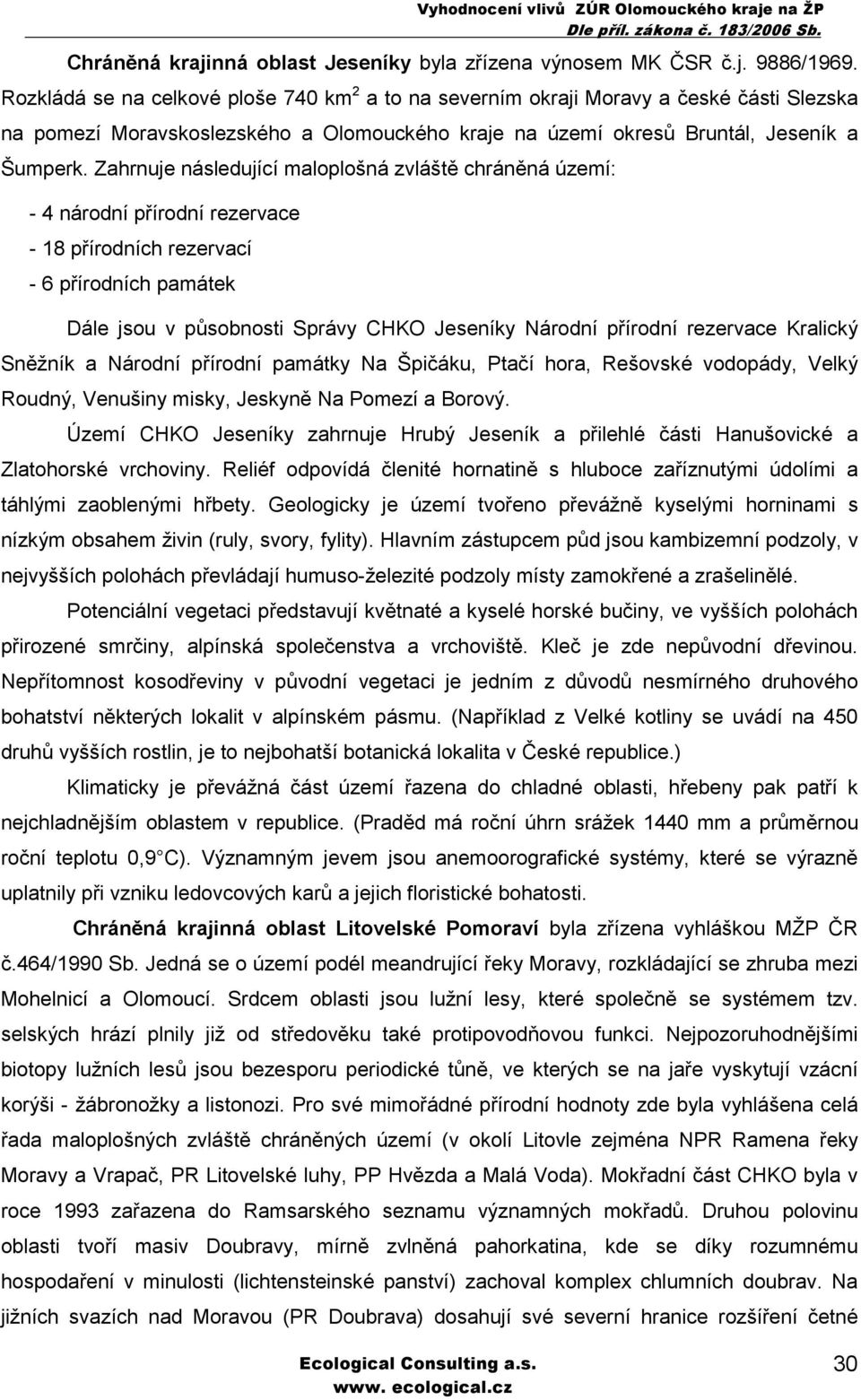 Zahrnuje následující maloplošná zvláště chráněná území: - 4 národní přírodní rezervace - 18 přírodních rezervací - 6 přírodních památek Dále jsou v působnosti Správy CHKO Jeseníky Národní přírodní