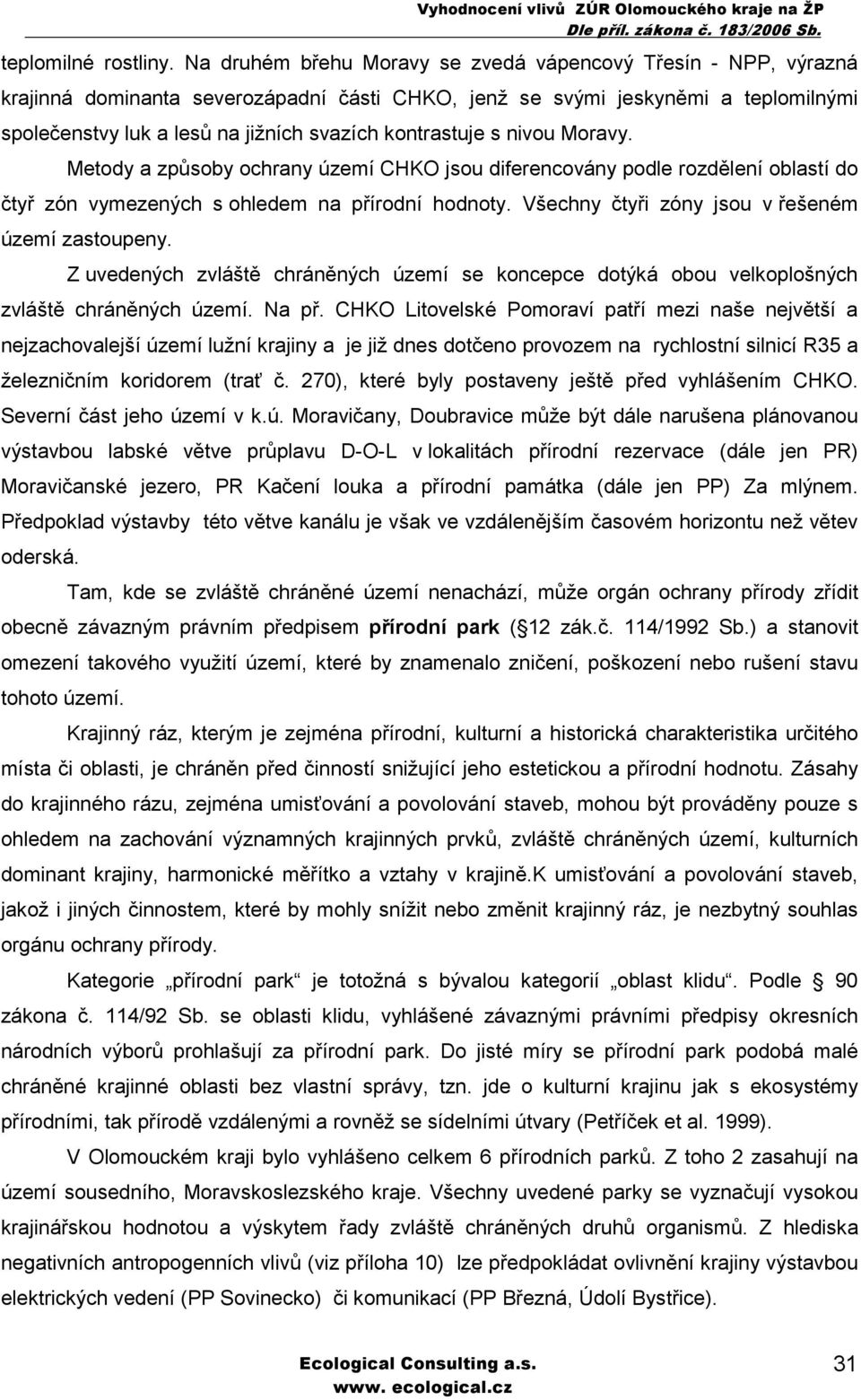 kontrastuje s nivou Moravy. Metody a způsoby ochrany území CHKO jsou diferencovány podle rozdělení oblastí do čtyř zón vymezených s ohledem na přírodní hodnoty.