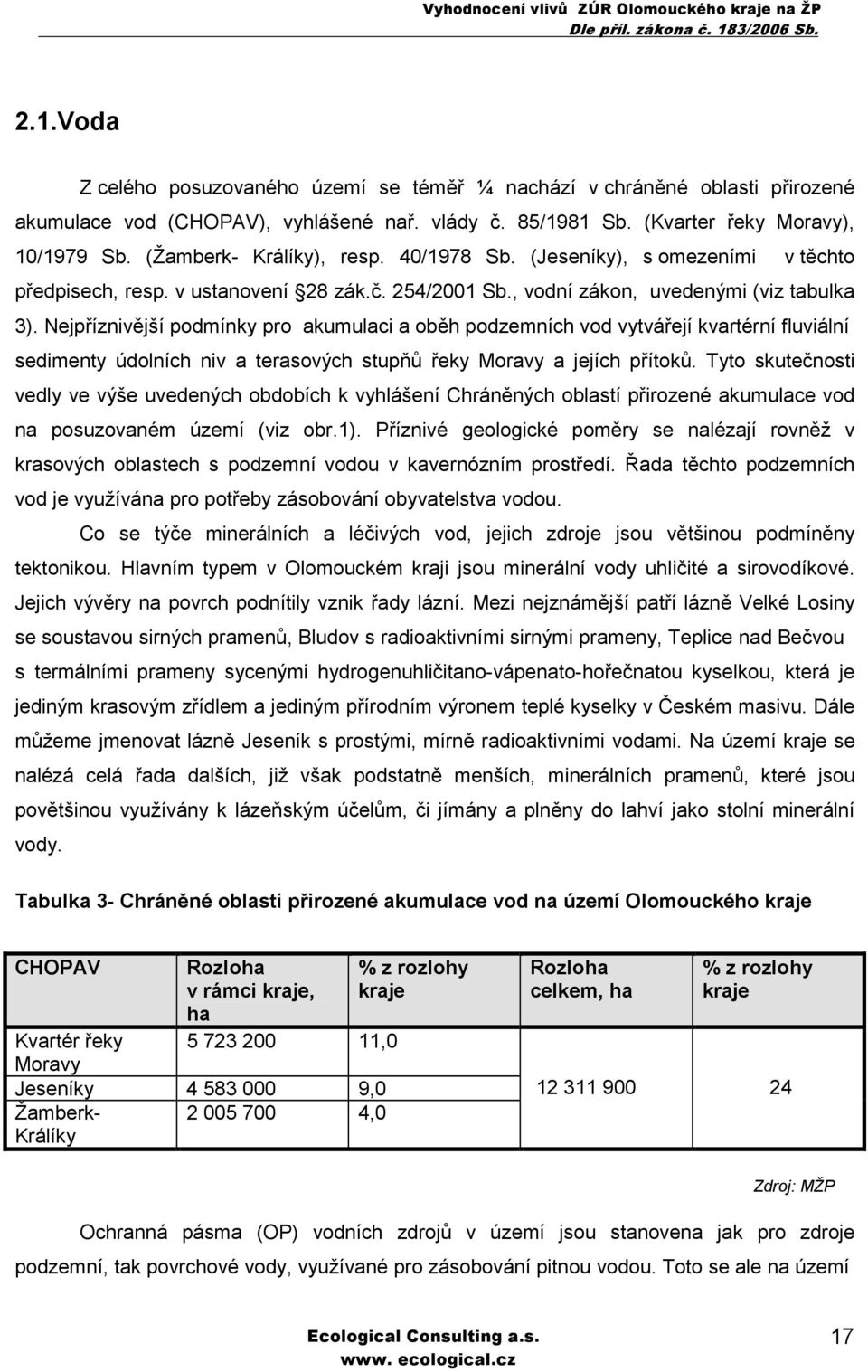 Nejpříznivější podmínky pro akumulaci a oběh podzemních vod vytvářejí kvartérní fluviální sedimenty údolních niv a terasových stupňů řeky Moravy a jejích přítoků.