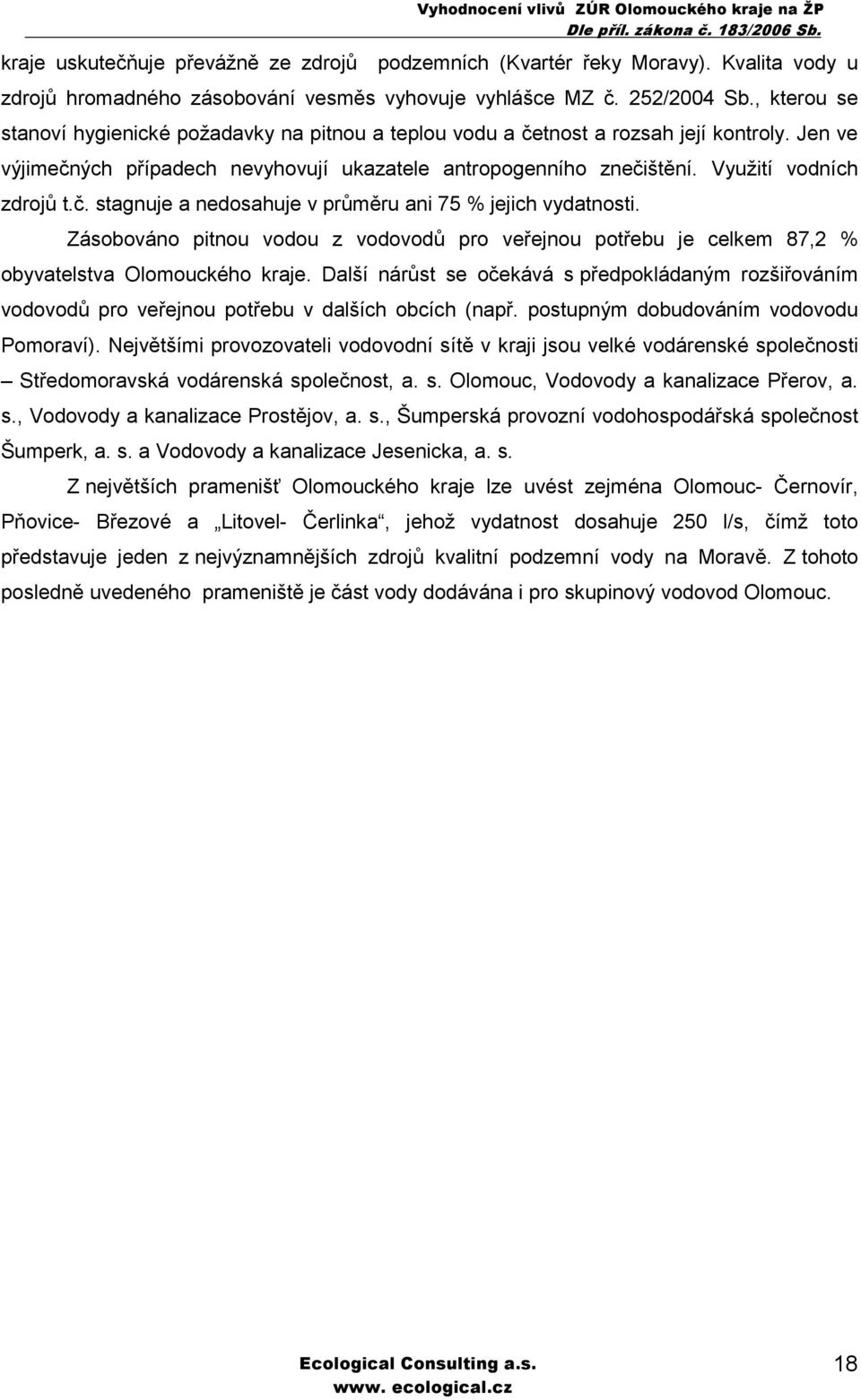 Využití vodních zdrojů t.č. stagnuje a nedosahuje v průměru ani 75 % jejich vydatnosti. Zásobováno pitnou vodou z vodovodů pro veřejnou potřebu je celkem 87,2 % obyvatelstva Olomouckého kraje.