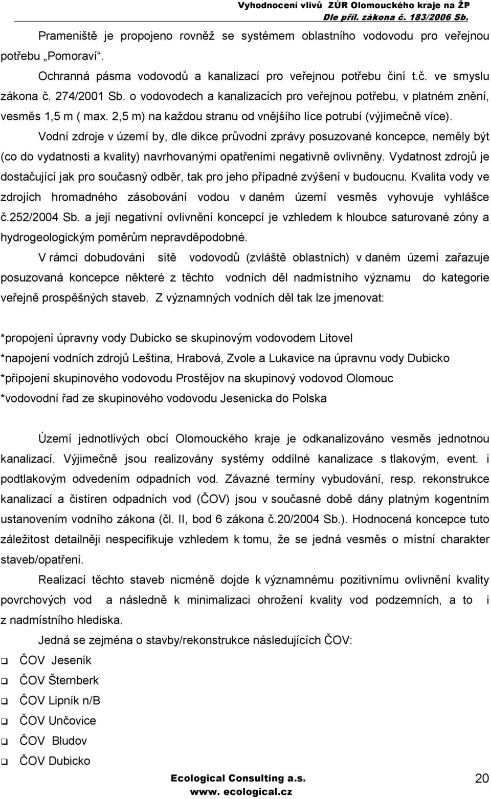 Vodní zdroje v území by, dle dikce průvodní zprávy posuzované koncepce, neměly být (co do vydatnosti a kvality) navrhovanými opatřeními negativně ovlivněny.