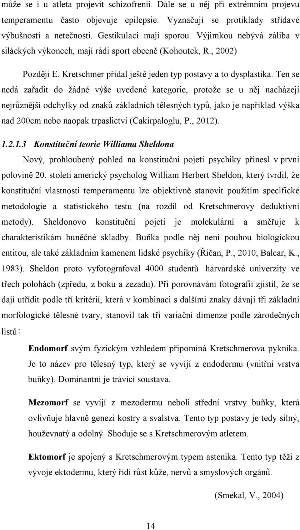 Ten se nedá zařadit do žádné výše uvedené kategorie, protože se u něj nacházejí nejrůznější odchylky od znaků základních tělesných typů, jako je například výška nad 200cm nebo naopak trpaslictví