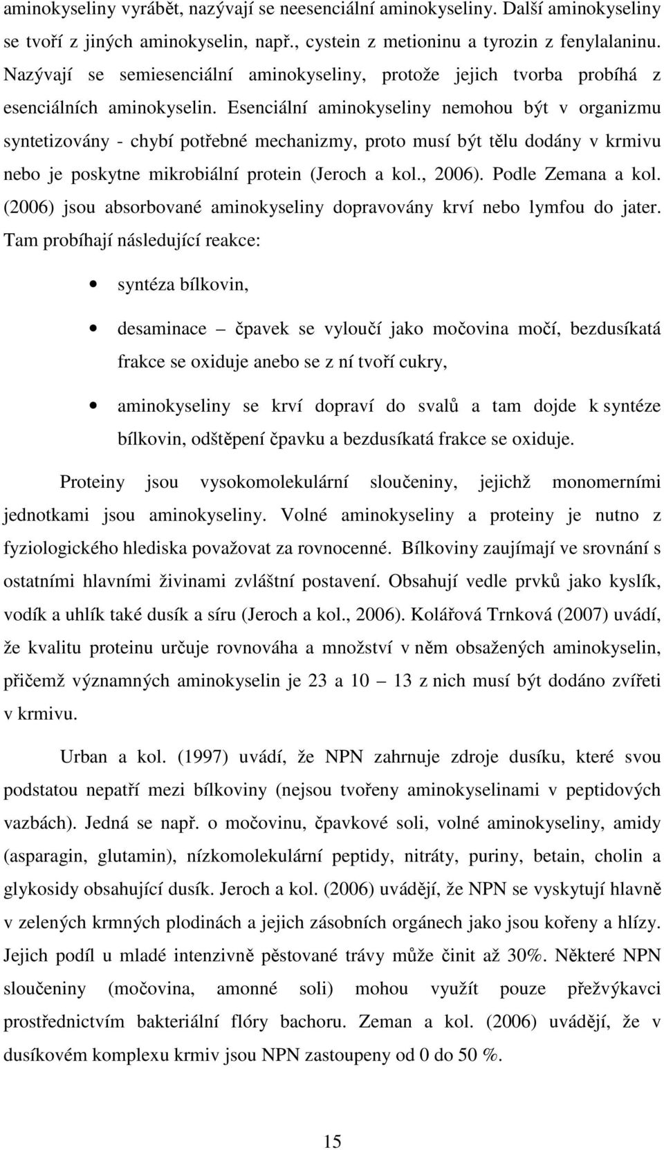 Esenciální aminokyseliny nemohou být v organizmu syntetizovány - chybí potřebné mechanizmy, proto musí být tělu dodány v krmivu nebo je poskytne mikrobiální protein (Jeroch a kol., 2006).