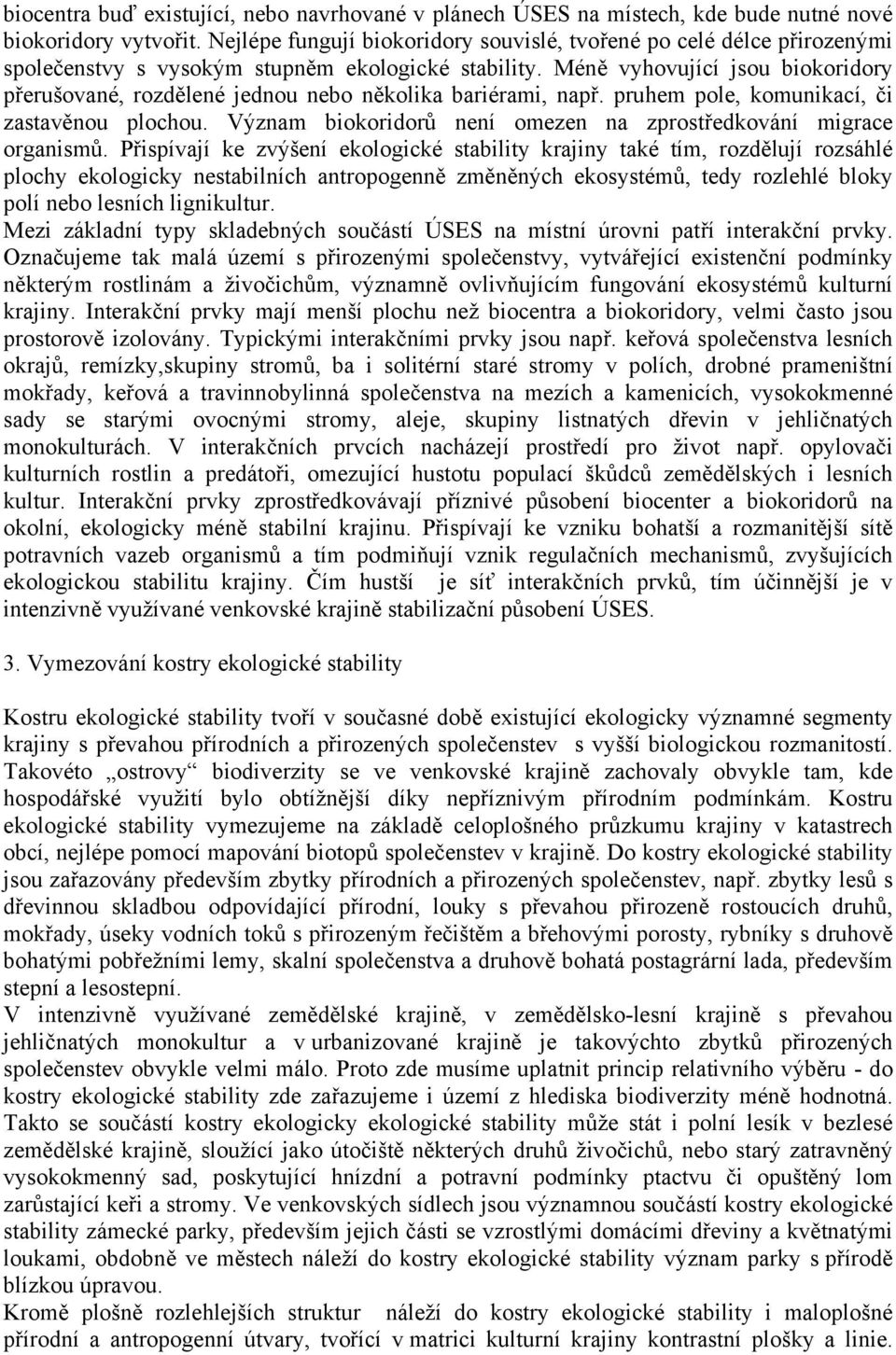 Méně vyhovující jsou biokoridory přerušované, rozdělené jednou nebo několika bariérami, např. pruhem pole, komunikací, či zastavěnou plochou.