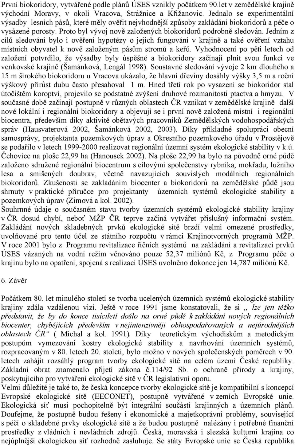 Jedním z cílů sledování bylo i ověření hypotézy o jejich fungování v krajině a také ověření vztahu místních obyvatel k nově založeným pásům stromů a keřů.