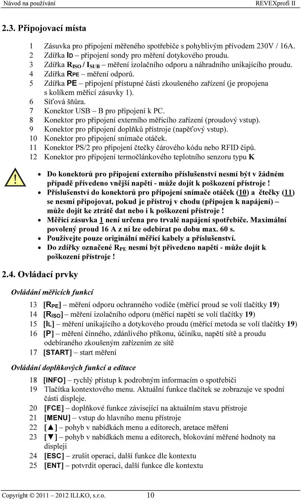 5 Zdířka PE připojení přístupné části zkoušeného zařízení (je propojena s kolíkem měřicí zásuvky 1). 6 Síťová šňůra. 7 Konektor USB B pro připojení k PC.