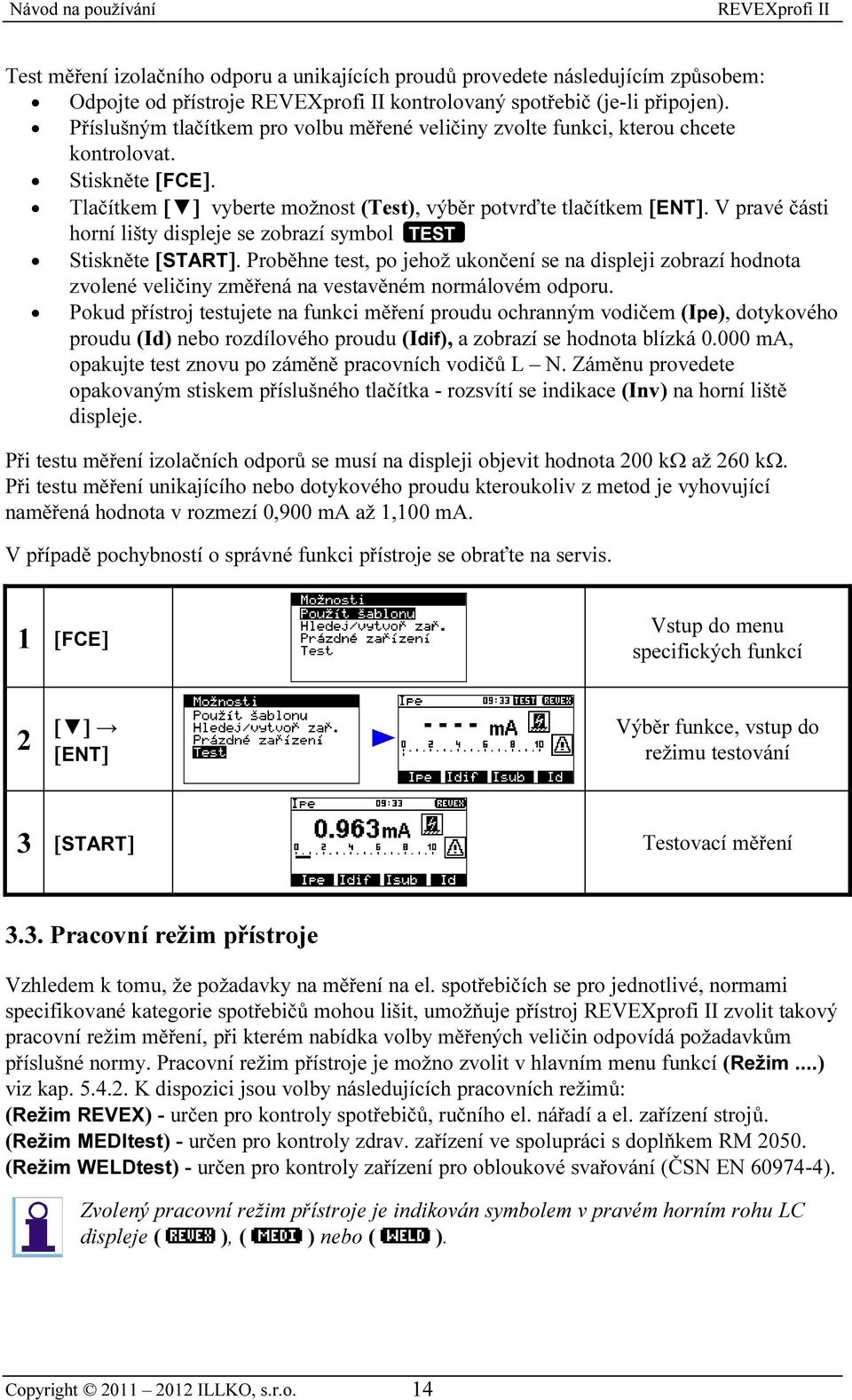 V pravé části horní lišty displeje se zobrazí symbol TEST Stiskněte [START]. Proběhne test, po jehož ukončení se na displeji zobrazí hodnota zvolené veličiny změřená na vestavěném normálovém odporu.