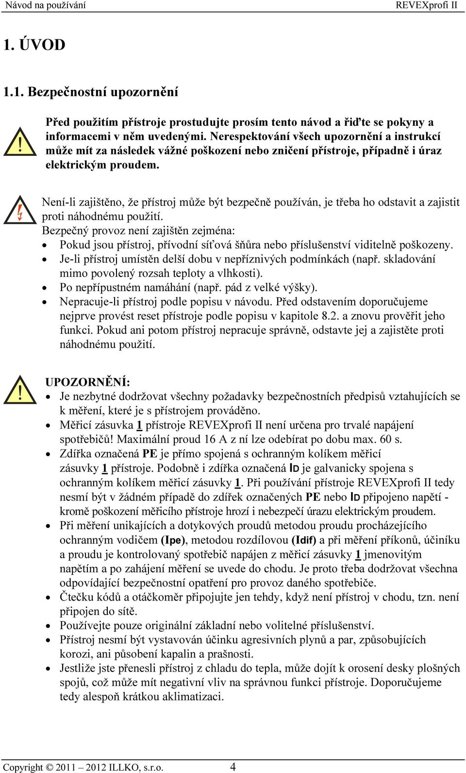 Není-li zajištěno, že přístroj může být bezpečně používán, je třeba ho odstavit a zajistit proti náhodnému použití.